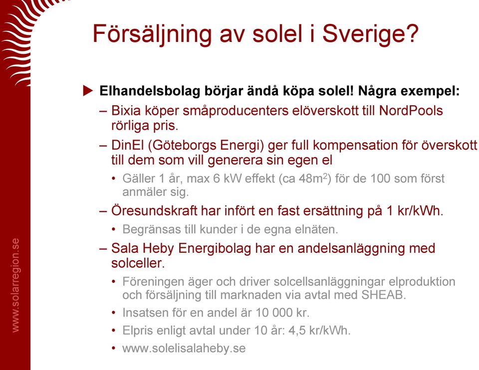 Öresundskraft har infört en fast ersättning på 1 kr/kwh. Begränsas till kunder i de egna elnäten. Sala Heby Energibolag har en andelsanläggning med solceller.