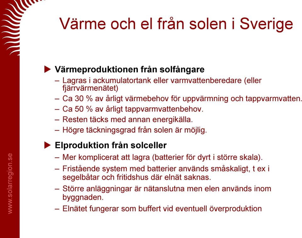Högre täckningsgrad från solen är möjlig. Elproduktion från solceller Mer komplicerat att lagra (batterier för dyrt i större skala).