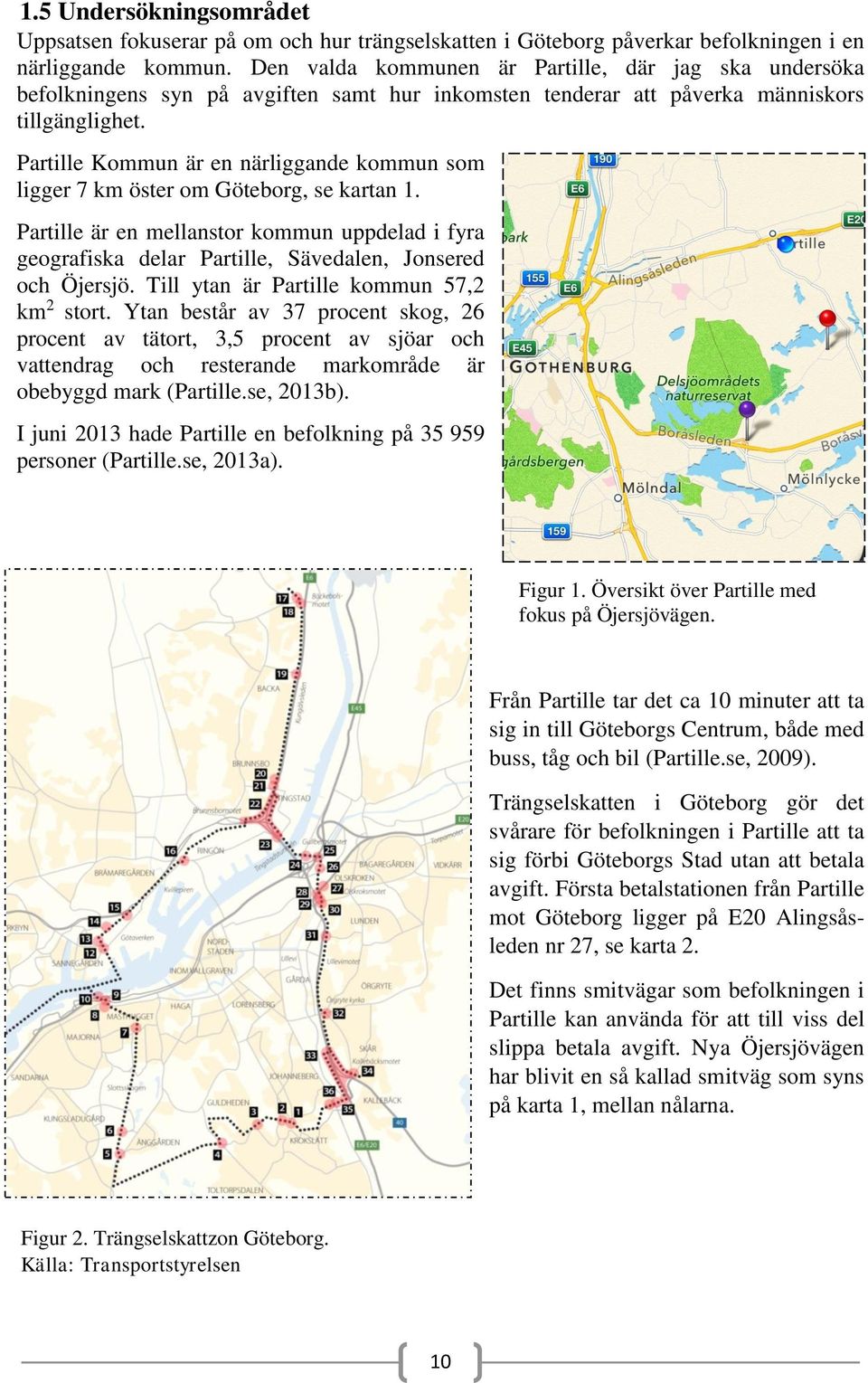 Partille Kommun är en närliggande kommun som ligger 7 km öster om Göteborg, se kartan 1. Partille är en mellanstor kommun uppdelad i fyra geografiska delar Partille, Sävedalen, Jonsered och Öjersjö.