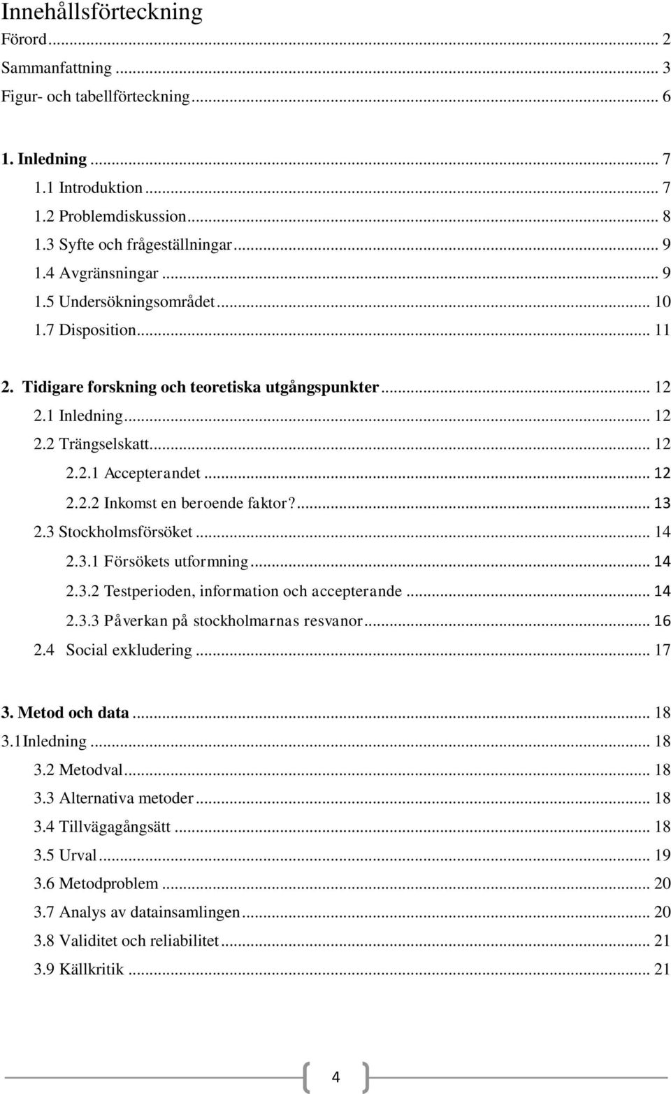 .. 12 2.2.2 Inkomst en beroende faktor?... 13 2.3 Stockholmsförsöket... 14 2.3.1 Försökets utformning... 14 2.3.2 Testperioden, information och accepterande... 14 2.3.3 Påverkan på stockholmarnas resvanor.