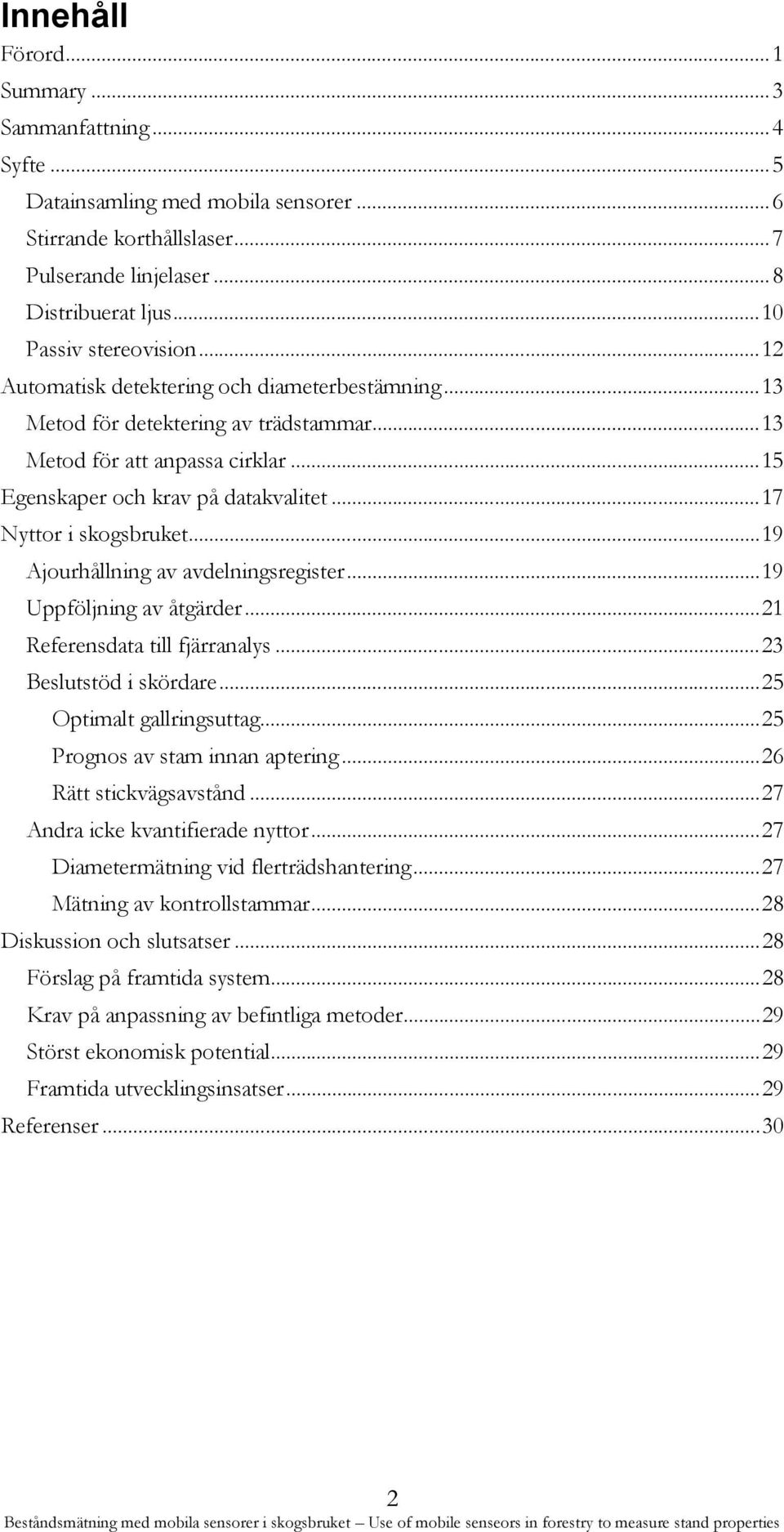 .. 17 Nyttor i skogsbruket... 19 Ajourhållning av avdelningsregister... 19 Uppföljning av åtgärder... 21 Referensdata till fjärranalys... 23 Beslutstöd i skördare... 25 Optimalt gallringsuttag.