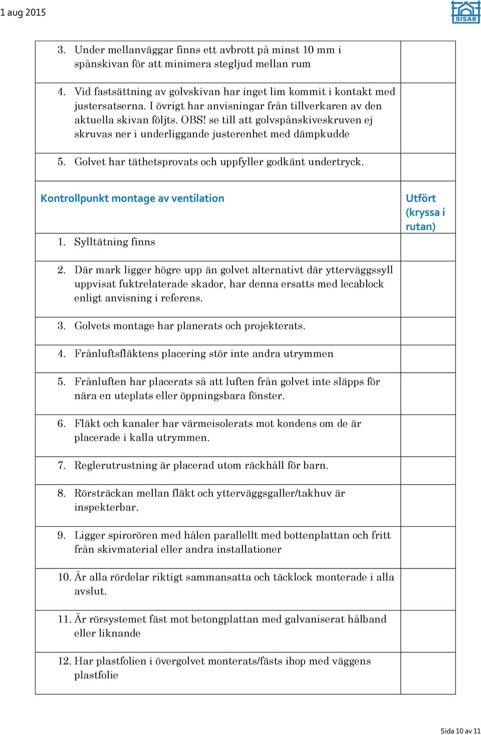 Golvet har täthetsprovats och uppfyller godkänt undertryck. Kontrollpunkt montage av ventilation 1. Sylltätning finns Utfört (kryssa i rutan) 2.