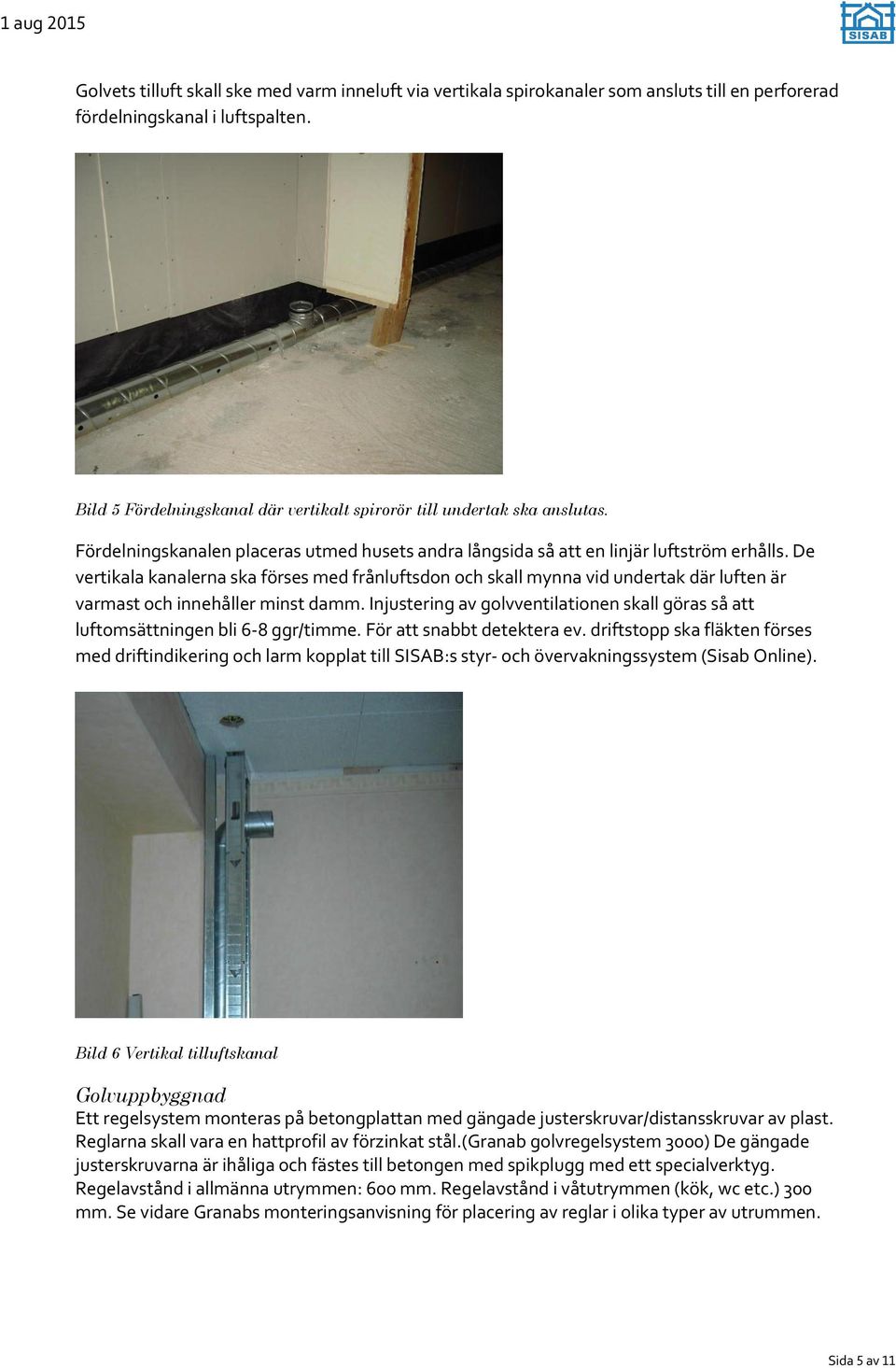 De vertikala kanalerna ska förses med frånluftsdon och skall mynna vid undertak där luften är varmast och innehåller minst damm.