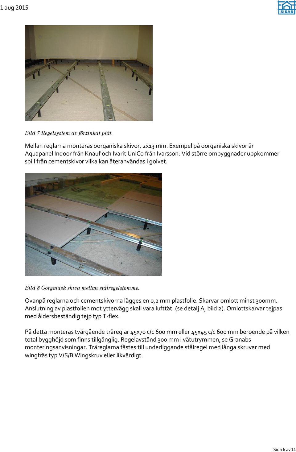 Skarvar omlott minst 300mm. Anslutning av plastfolien mot yttervägg skall vara lufttät. (se detalj A, bild 2). Omlottskarvar tejpas med åldersbeständig tejp typ T-flex.