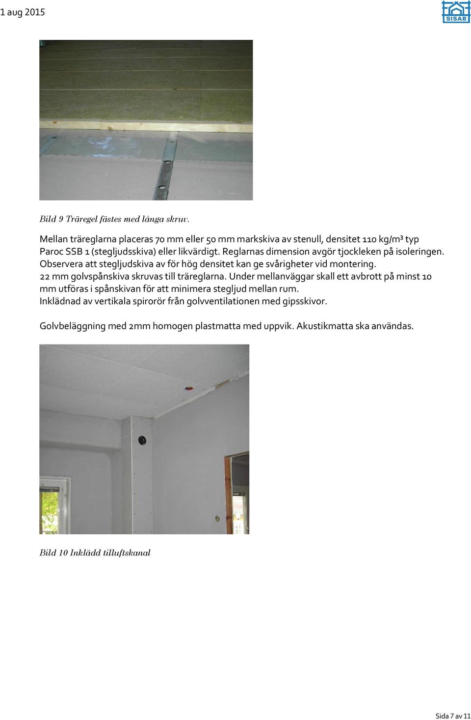Reglarnas dimension avgör tjockleken på isoleringen. Observera att stegljudskiva av för hög densitet kan ge svårigheter vid montering.