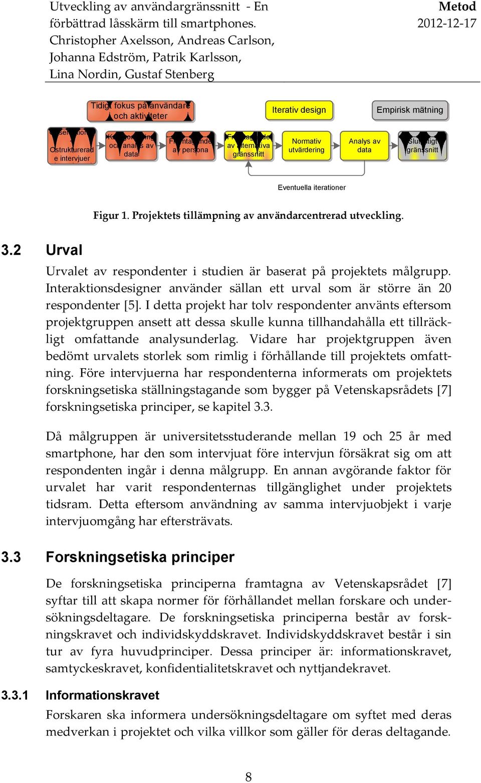 2 Urval Urvalet av respondenter i studien är baserat på projektets målgrupp. Interaktionsdesigner använder sällan ett urval som är större än 20 respondenter [5].