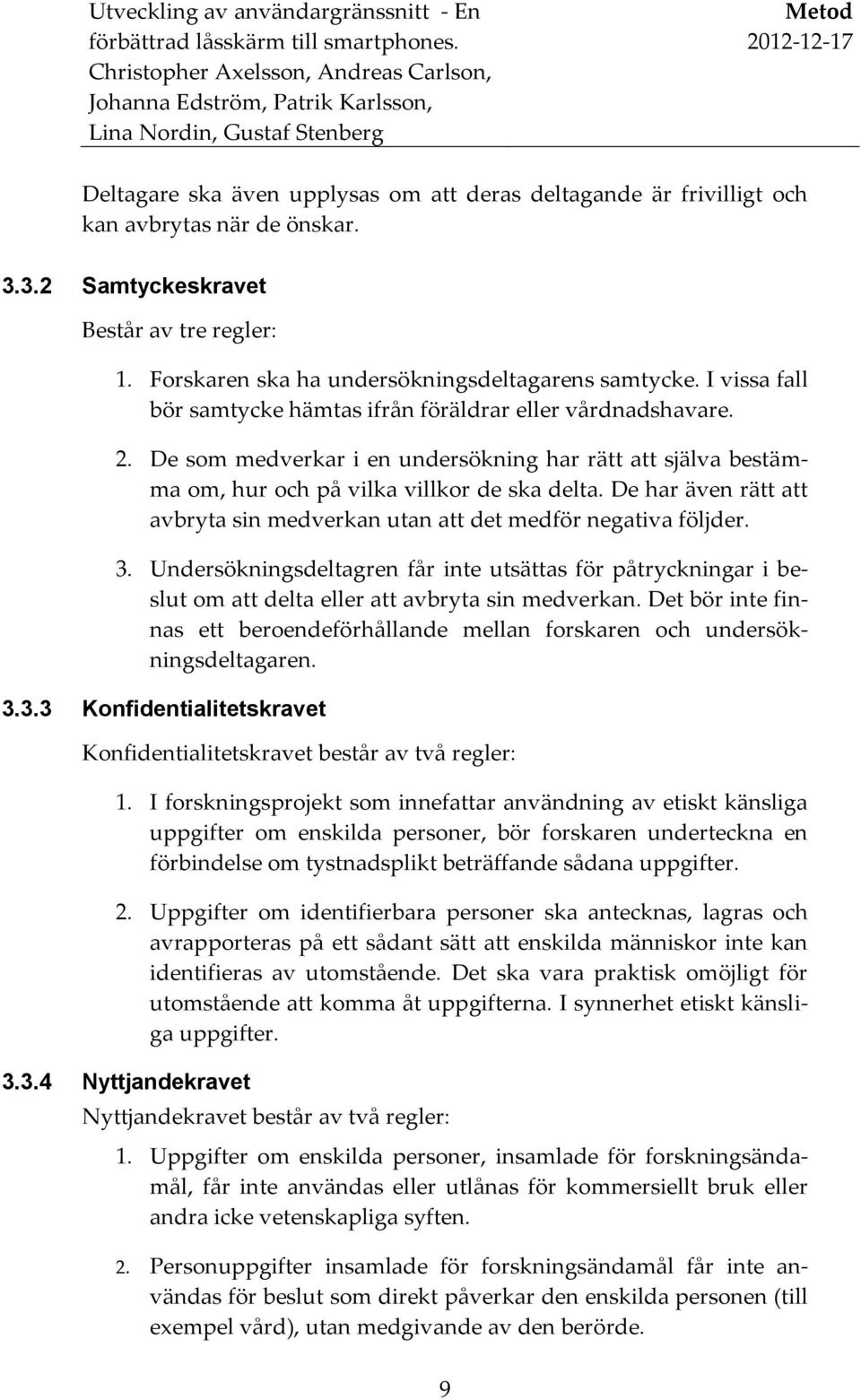 De som medverkar i en undersökning har rätt att själva bestämma om, hur och på vilka villkor de ska delta. De har även rätt att avbryta sin medverkan utan att det medför negativa följder. 3.