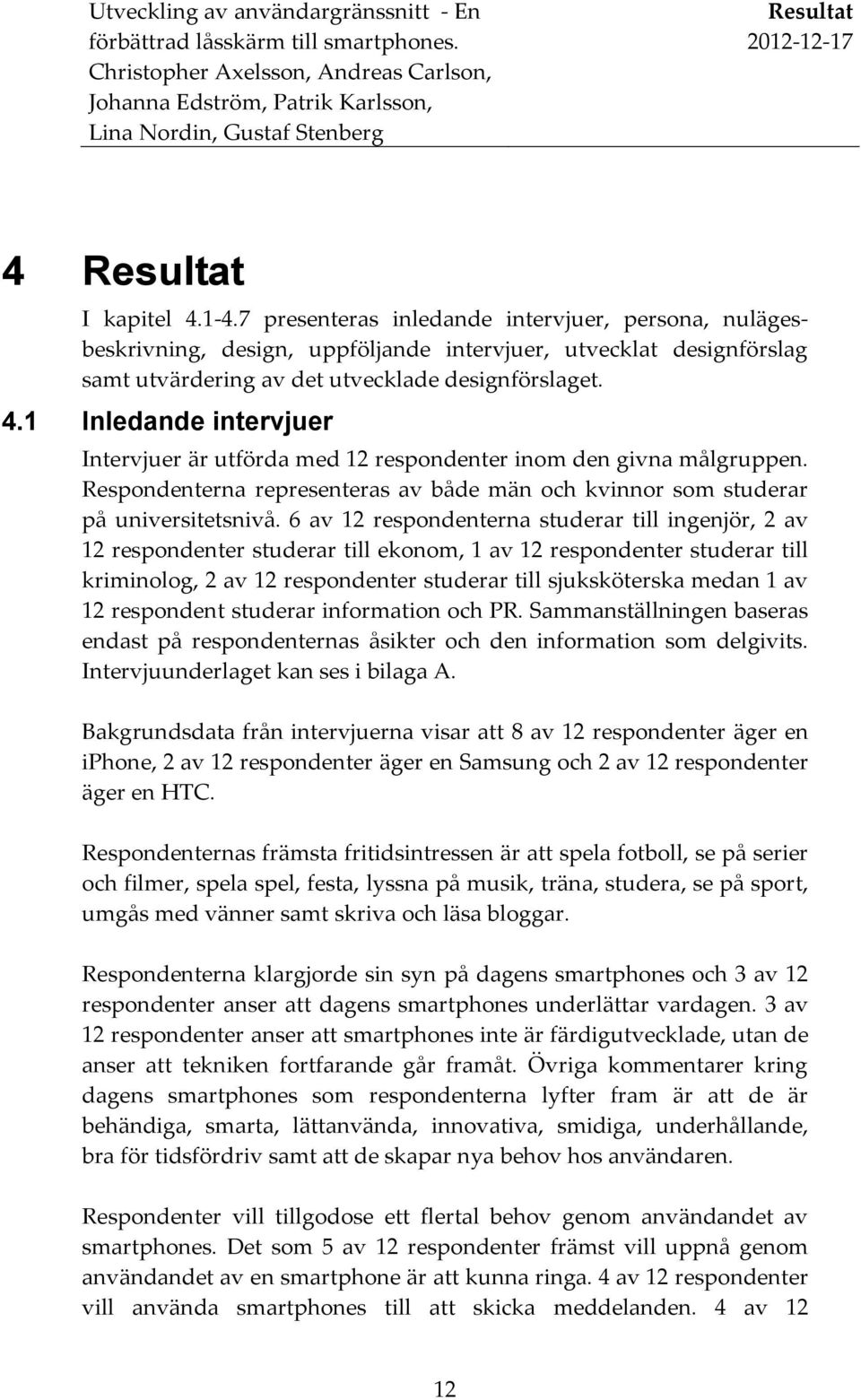 1 Inledande intervjuer Intervjuer är utförda med 12 respondenter inom den givna målgruppen. Respondenterna representeras av både män och kvinnor som studerar på universitetsnivå.