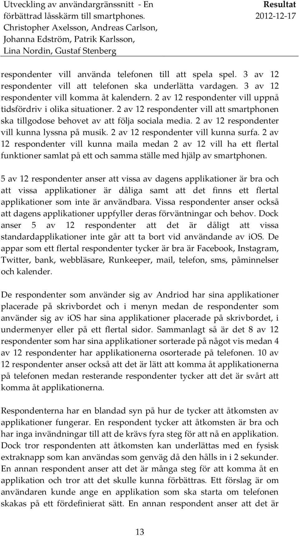 2 av 12 respondenter vill kunna lyssna på musik. 2 av 12 respondenter vill kunna surfa.