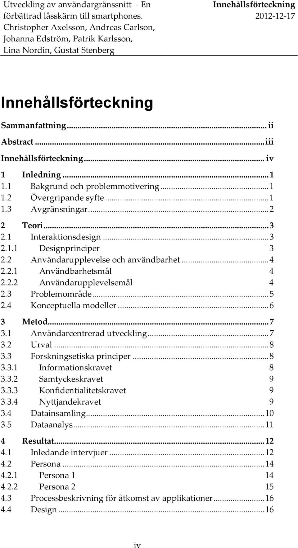 4 Konceptuella modeller... 6 3 Metod... 7 3.1 Användarcentrerad utveckling... 7 3.2 Urval... 8 3.3 Forskningsetiska principer... 8 3.3.1 Informationskravet 8 3.3.2 Samtyckeskravet 9 3.3.3 Konfidentialitetskravet 9 3.