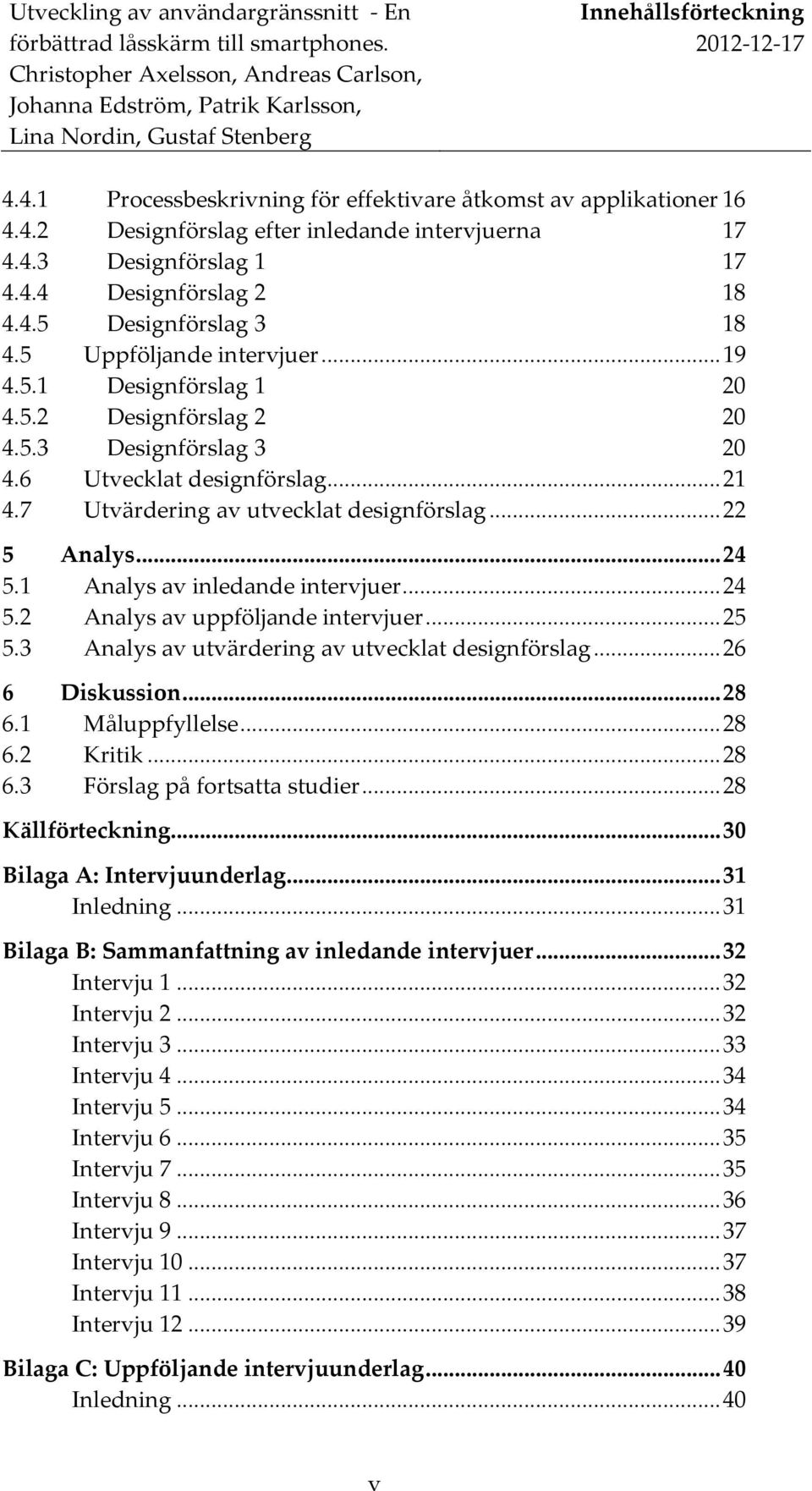 .. 24 5.1 Analys av inledande intervjuer... 24 5.2 Analys av uppföljande intervjuer... 25 5.3 Analys av utvärdering av utvecklat designförslag... 26 6 Diskussion... 28 6.1 Måluppfyllelse... 28 6.2 Kritik.