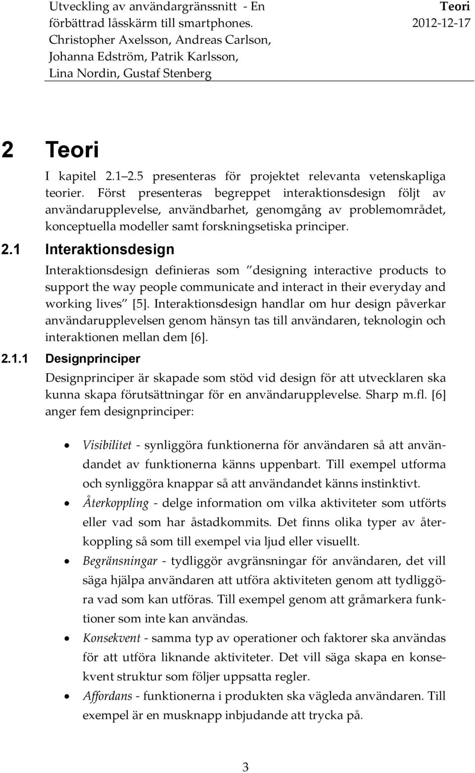 1 Interaktionsdesign Interaktionsdesign definieras som designing interactive products to support the way people communicate and interact in their everyday and working lives [5].