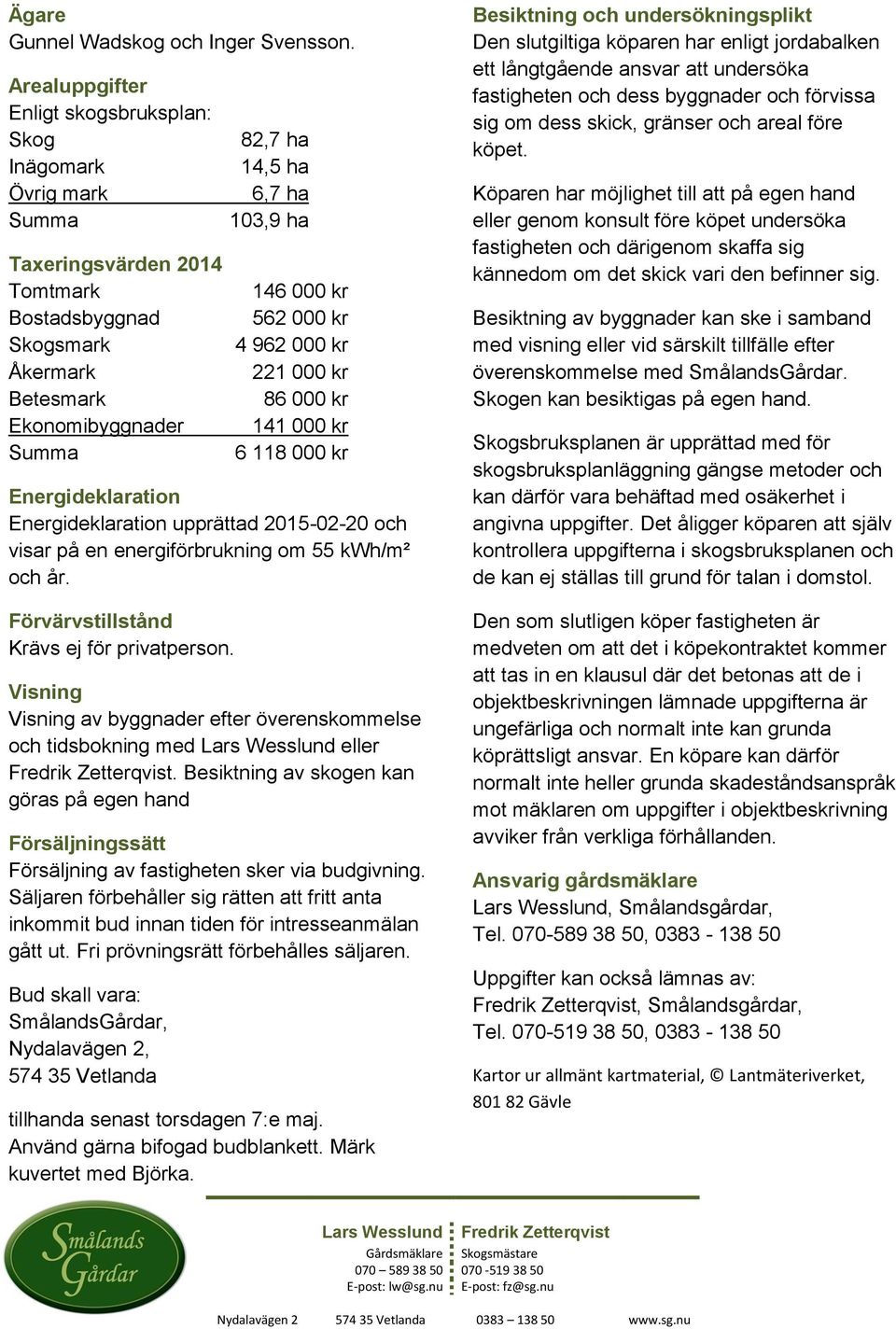 146 000 kr 562 000 kr 4 962 000 kr 221 000 kr 86 000 kr 141 000 kr 6 118 000 kr Energideklaration Energideklaration upprättad 2015-02-20 och visar på en energiförbrukning om 55 kwh/m² och år.