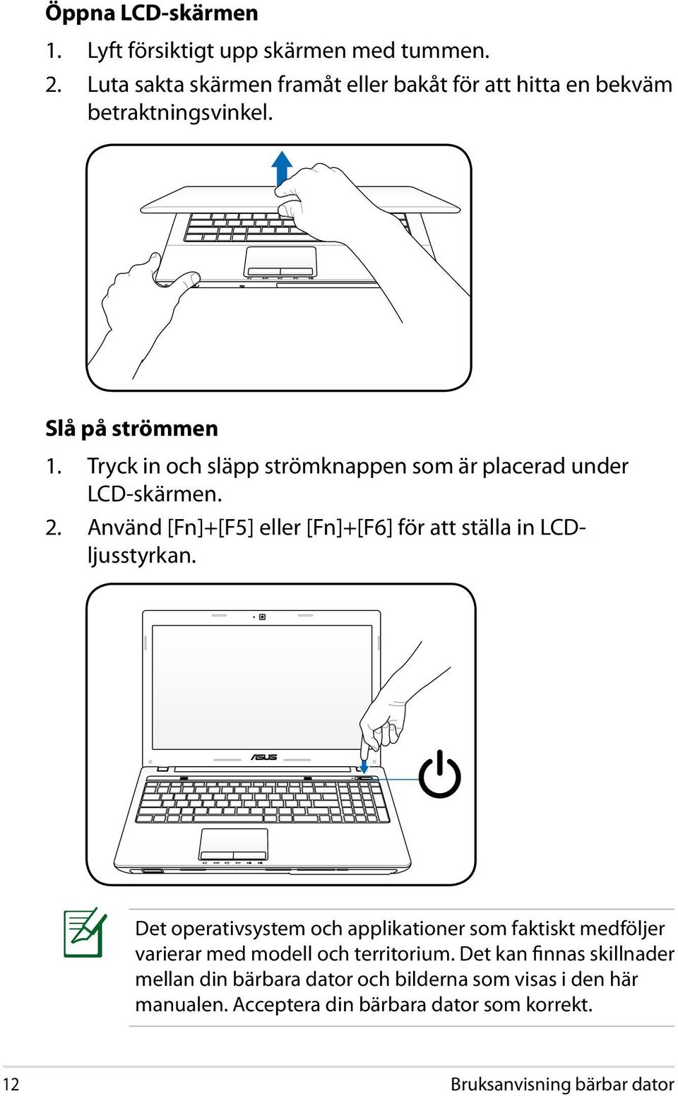 Tryck in och släpp strömknappen som är placerad under LCD-skärmen. 2. Använd [Fn]+[F5] eller [Fn]+[F6] för att ställa in LCDljusstyrkan.