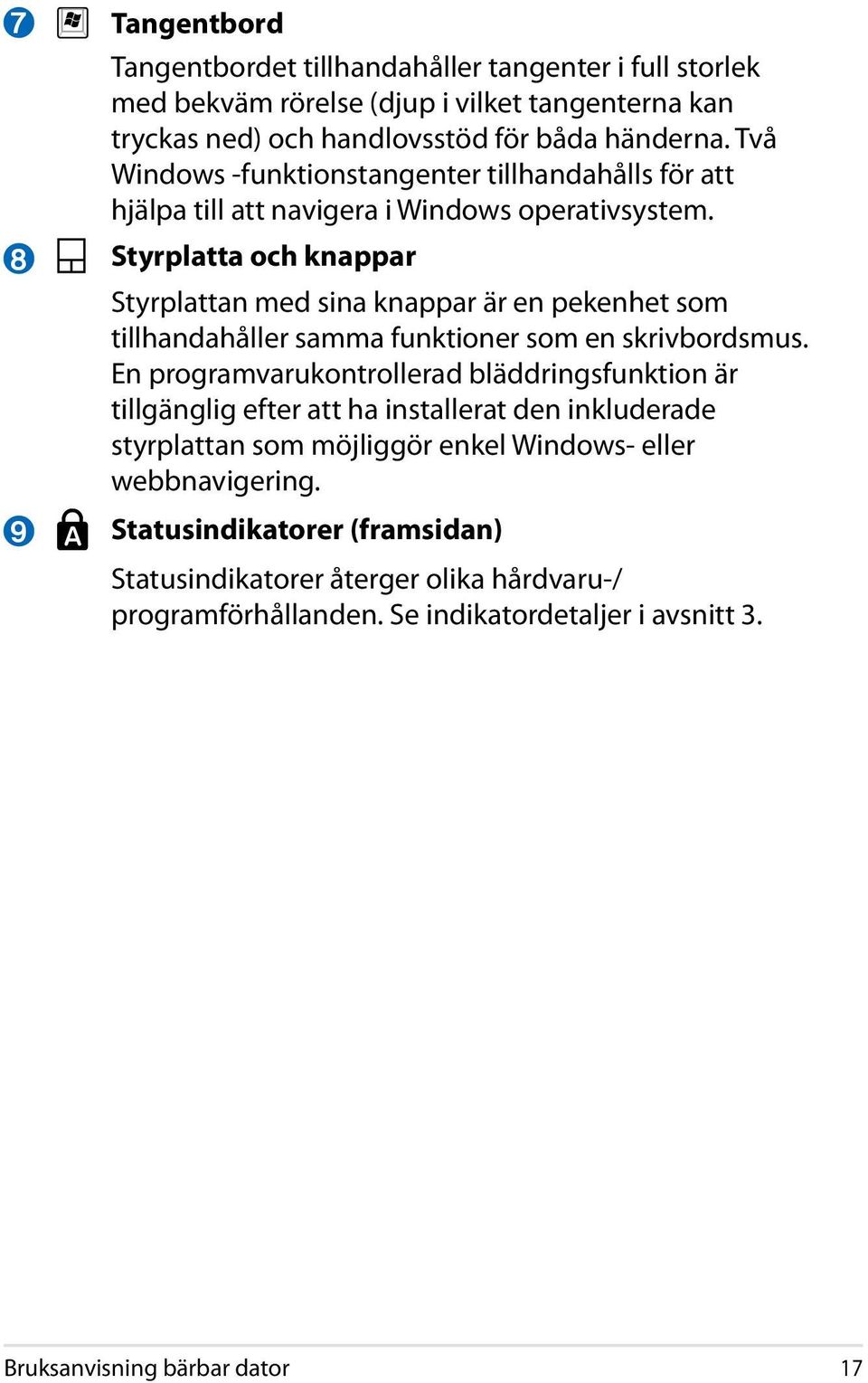 Styrplatta och knappar Styrplattan med sina knappar är en pekenhet som tillhandahåller samma funktioner som en skrivbordsmus.