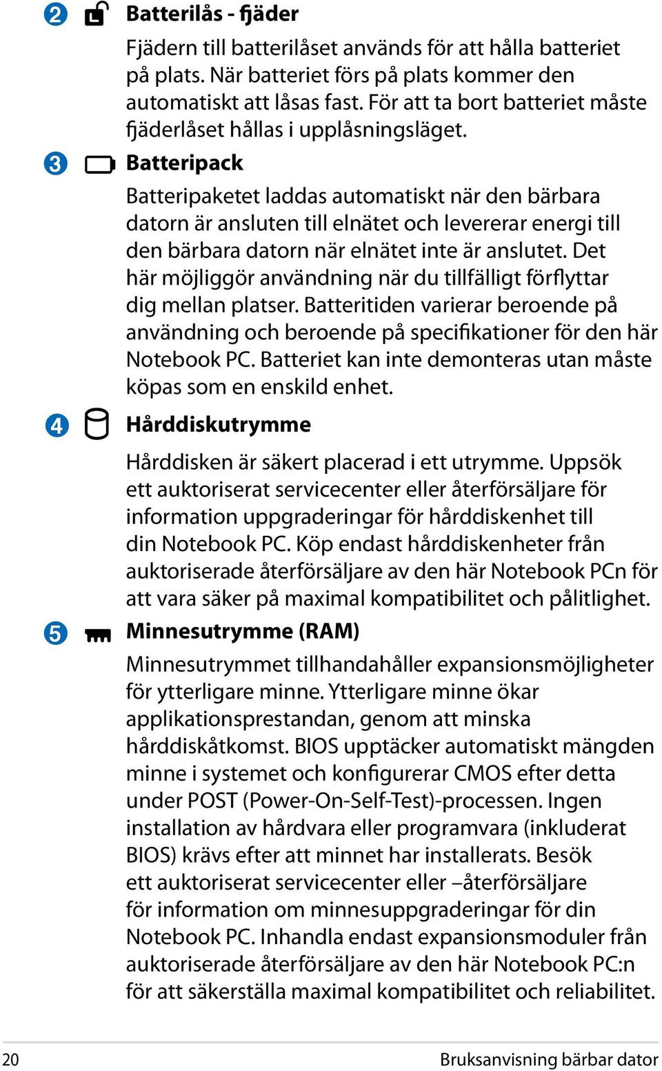 Batteripack Batteripaketet laddas automatiskt när den bärbara datorn är ansluten till elnätet och levererar energi till den bärbara datorn när elnätet inte är anslutet.