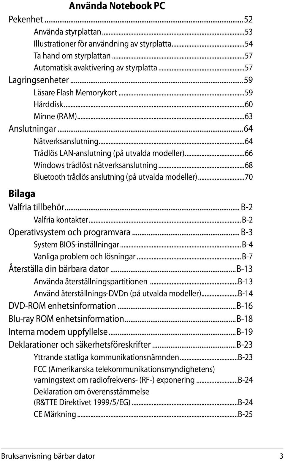 ..68 Bluetooth trådlös anslutning (på utvalda modeller)...70 Bilaga Valfria tillbehör... B-2 Valfria kontakter... B-2 Operativsystem och programvara... B-3 System BIOS-inställningar.