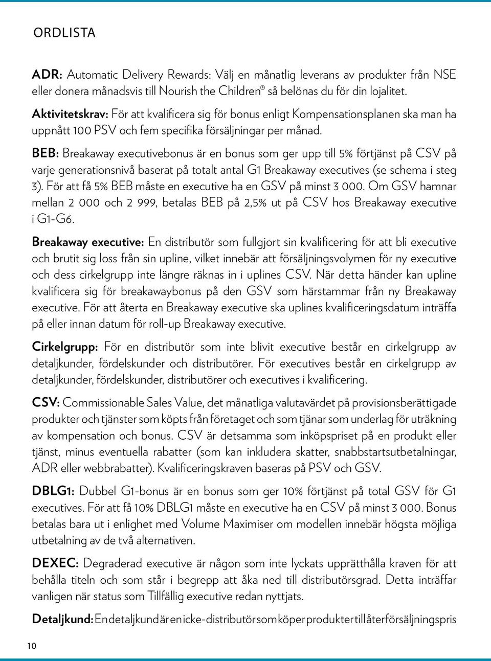 BEB: Breakaway executivebonus är en bonus som ger upp till 5% förtjänst på CSV på varje generationsnivå baserat på totalt antal G1 Breakaway executives (se schema i steg 3).