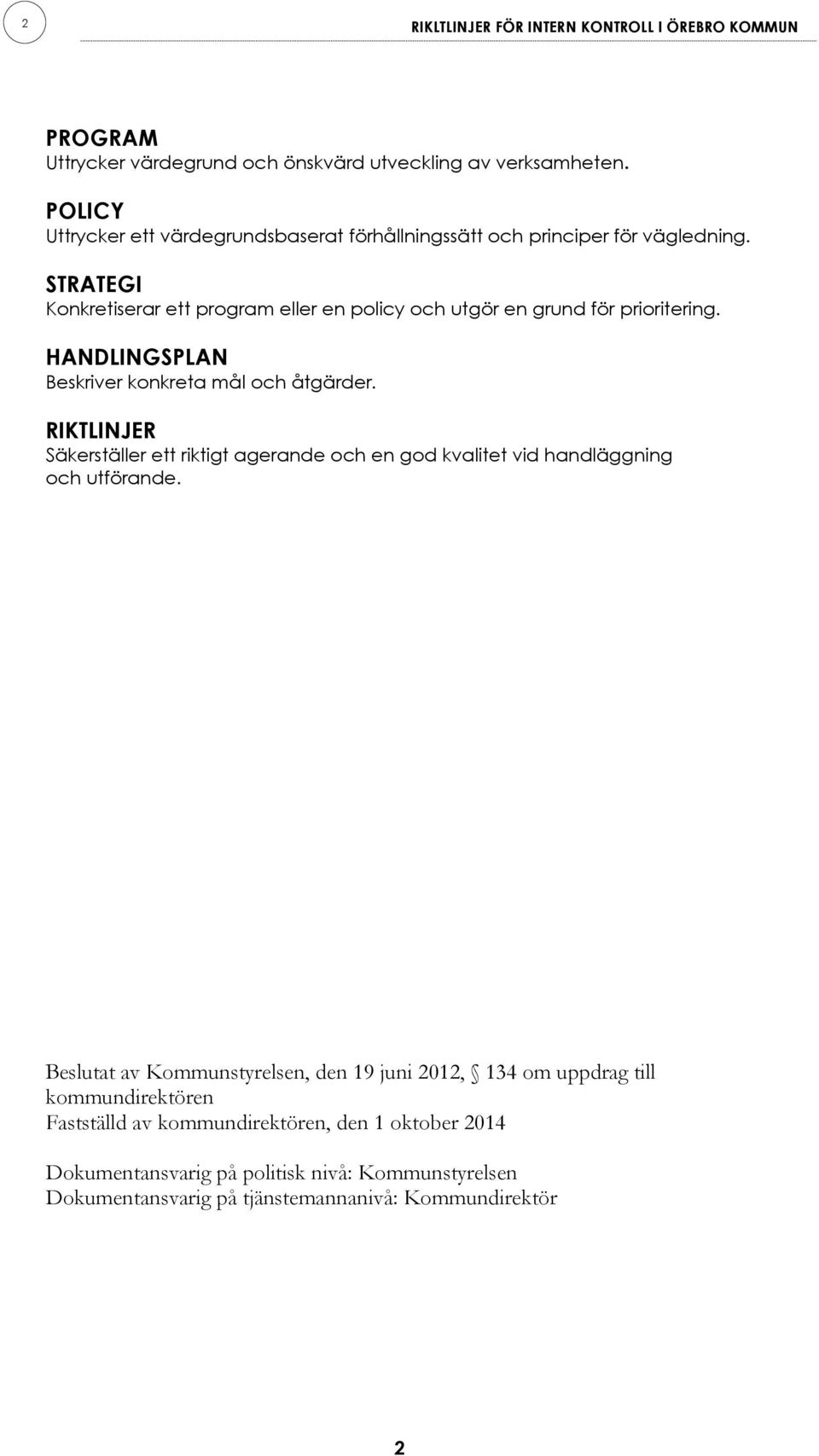 STRATEGI Konkretiserar ett program eller en policy och utgör en grund för prioritering. HANDLINGSPLAN Beskriver konkreta mål och åtgärder.