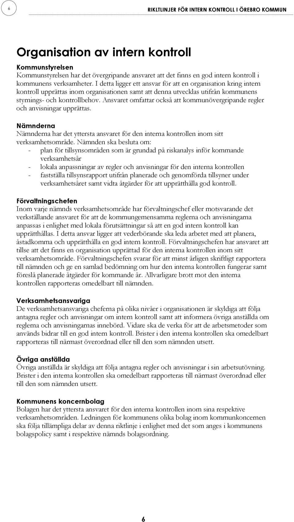 Ansvaret omfattar också att kommunövergripande regler och anvisningar upprättas. Nämnderna Nämnderna har det yttersta ansvaret för den interna kontrollen inom sitt verksamhetsområde.