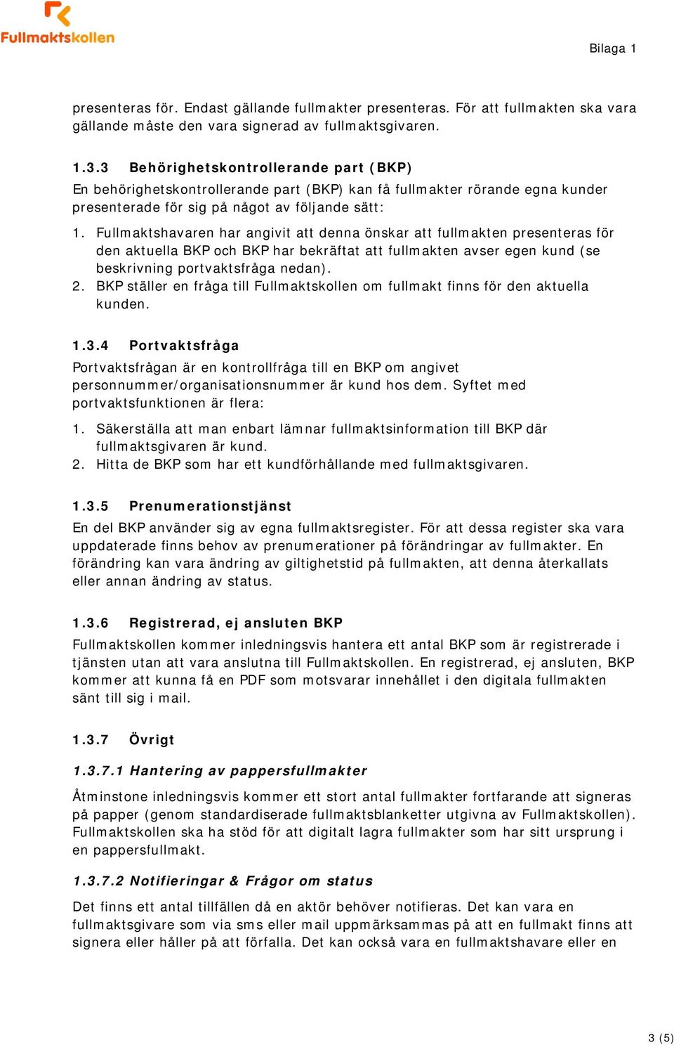 Fullmaktshavaren har angivit att denna önskar att fullmakten presenteras för den aktuella BKP och BKP har bekräftat att fullmakten avser egen kund (se beskrivning portvaktsfråga nedan). 2.