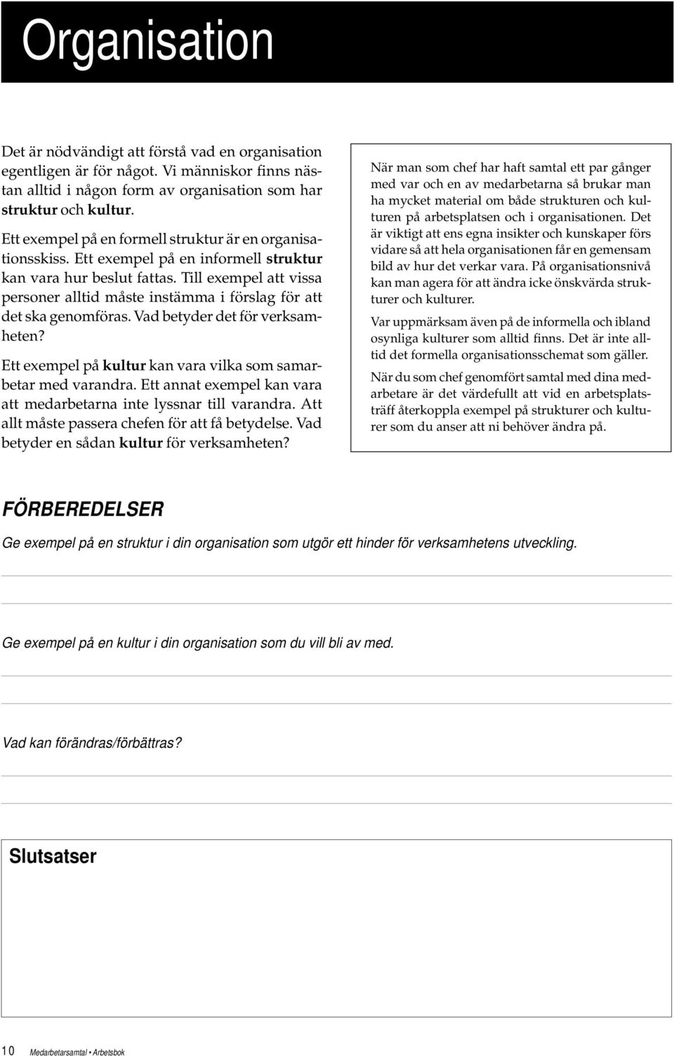 Till exempel att vissa personer alltid måste instämma i förslag för att det ska genomföras. Vad betyder det för verksamheten? Ett exempel på kultur kan vara vilka som samarbetar med varandra.