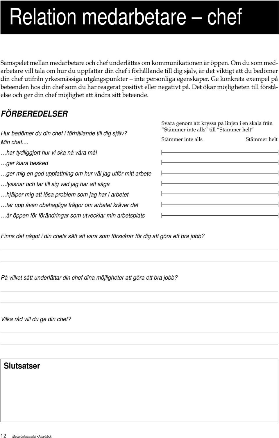 Ge konkreta exempel på beteenden hos din chef som du har reagerat positivt eller negativt på. Det ökar möjligheten till förståelse och ger din chef möjlighet att ändra sitt beteende.