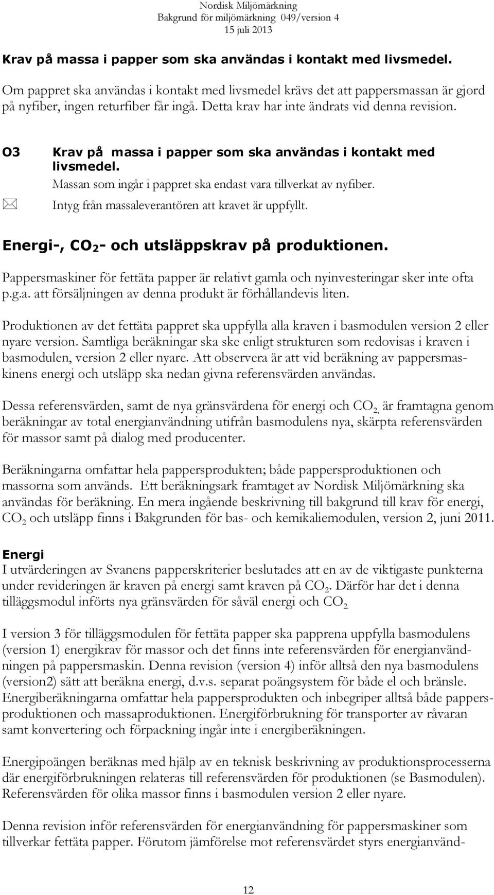 Intyg från massaleverantören att kravet är uppfyllt. Energi-, CO 2 - och utsläppskrav på produktionen. Pappersmaskiner för fettäta papper är relativt gamla och nyinvesteringar sker inte ofta p.g.a. att försäljningen av denna produkt är förhållandevis liten.