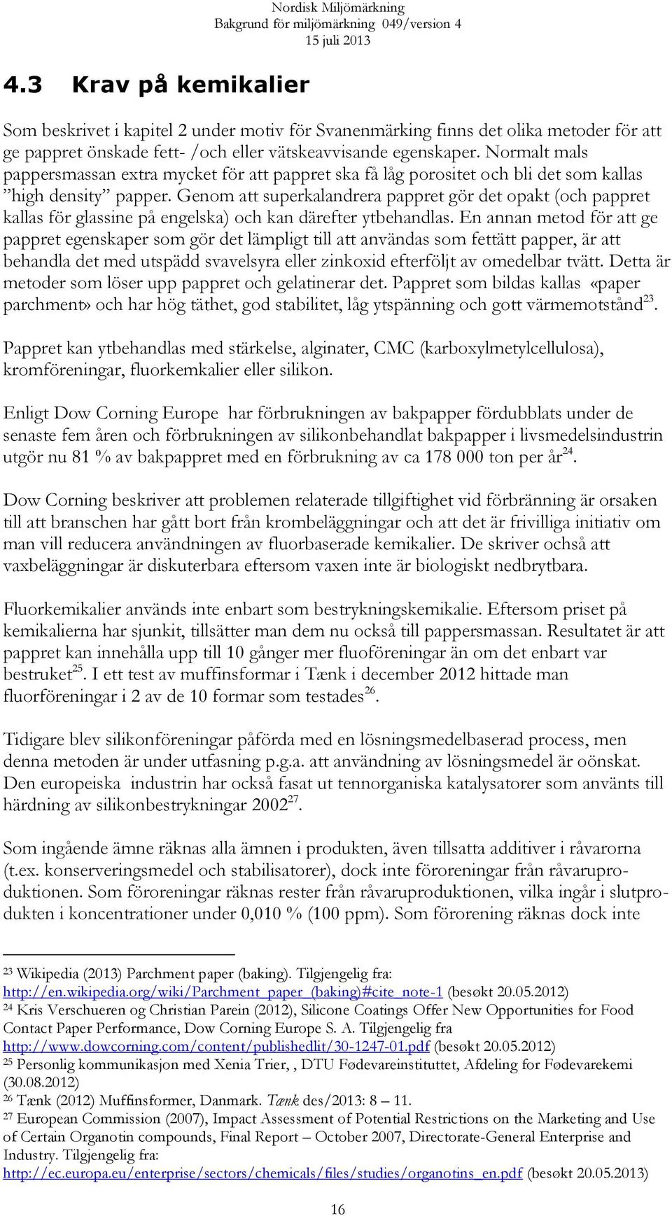 Genom att superkalandrera pappret gör det opakt (och pappret kallas för glassine på engelska) och kan därefter ytbehandlas.