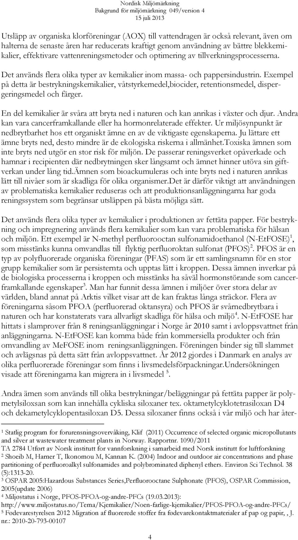 Exempel på detta är bestrykningskemikalier, våtstyrkemedel,biocider, retentionsmedel, dispergeringsmedel och färger.