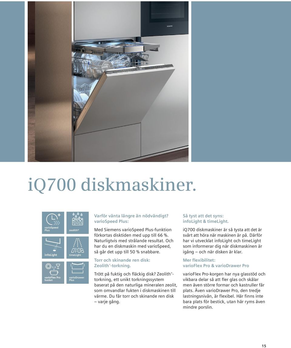 Och har du en diskmaskin med variospeed, så går det upp till 50 % snabbare. Torr och skinande ren disk: Zeolith -torkning. iq700 diskmaskiner är så tysta att det är svårt att höra när maskinen är på.