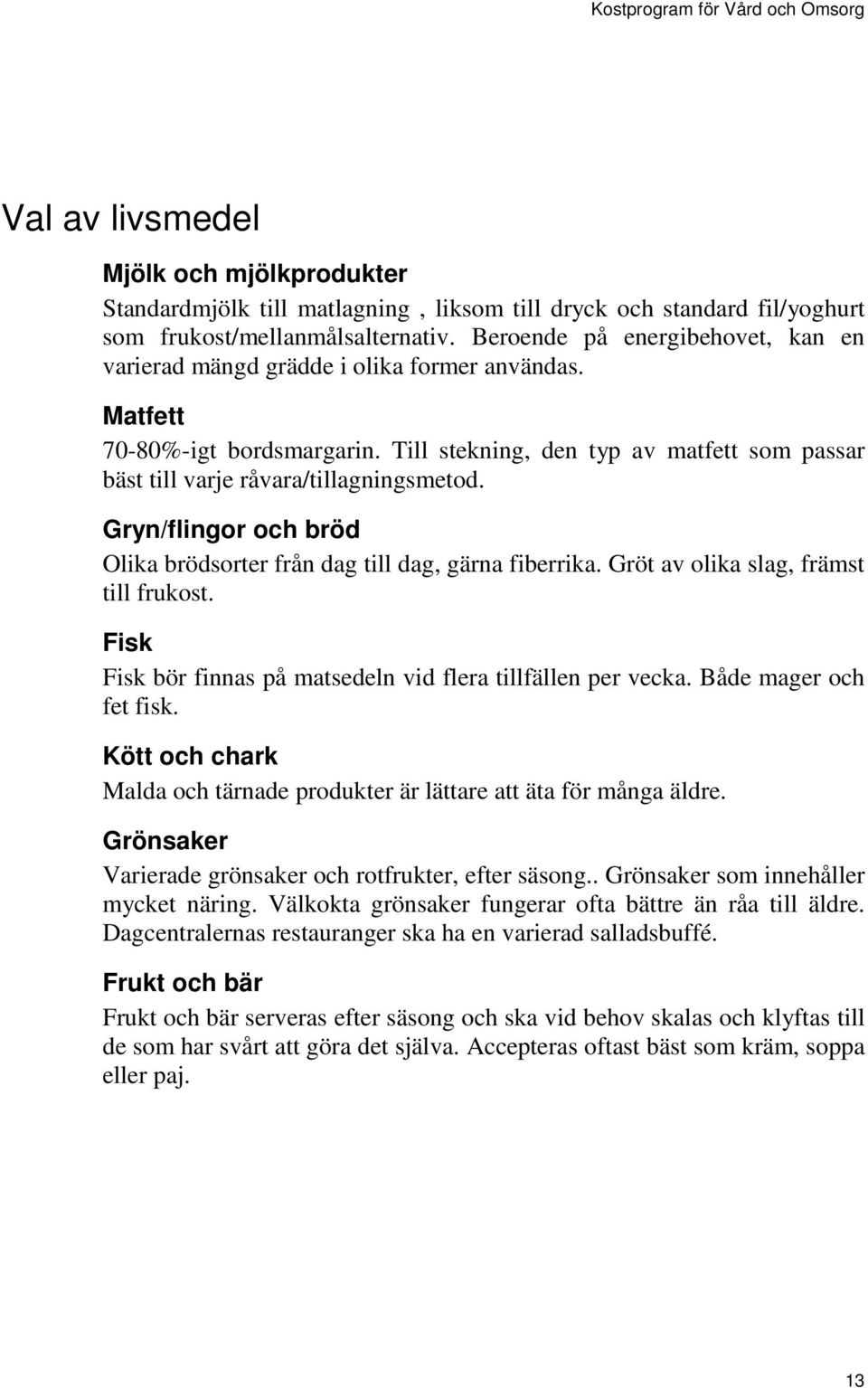 Gryn/flingor och bröd Olika brödsorter från dag till dag, gärna fiberrika. Gröt av olika slag, främst till frukost. Fisk Fisk bör finnas på matsedeln vid flera tillfällen per vecka.