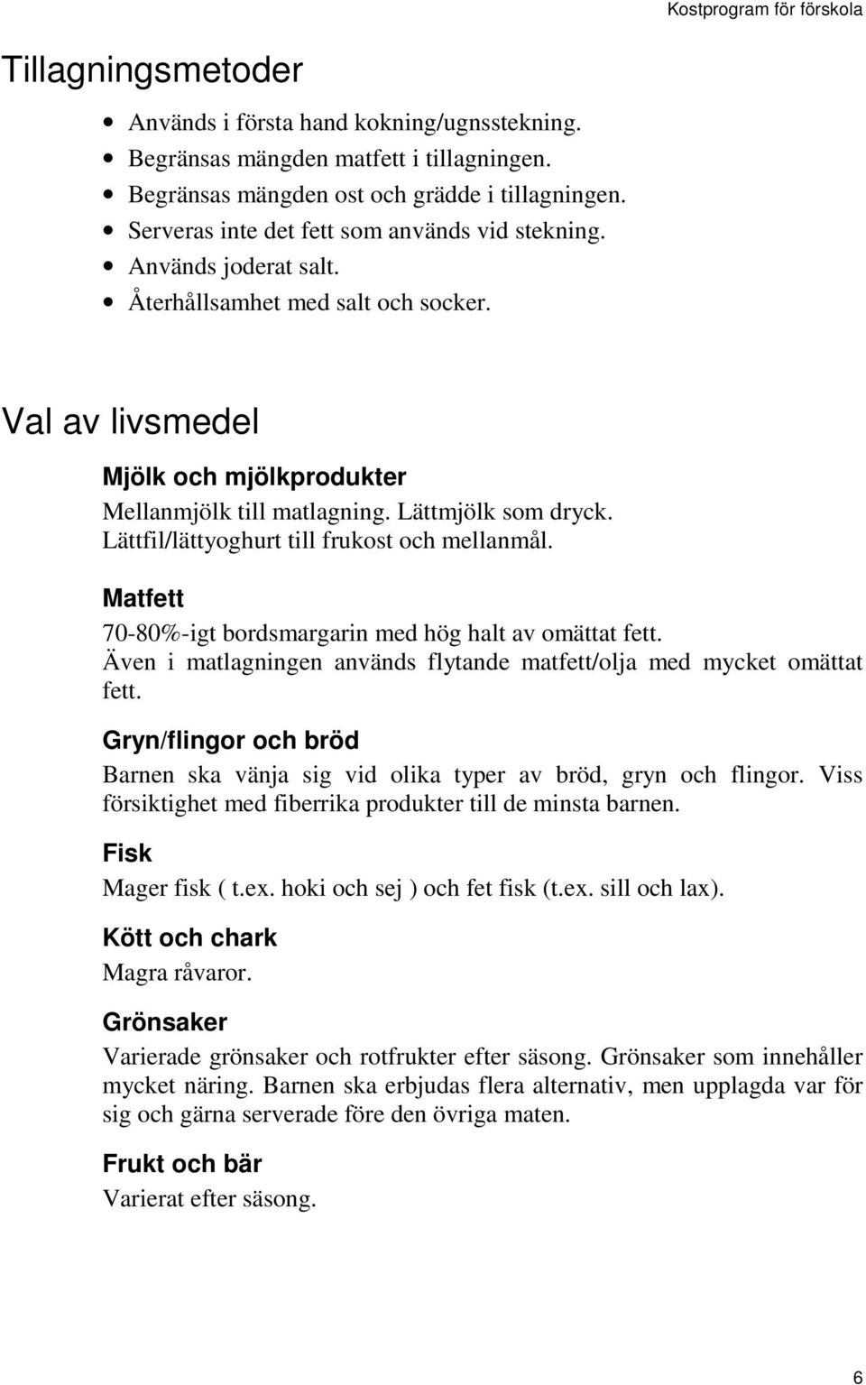 Lättfil/lättyoghurt till frukost och mellanmål. Matfett 70-80%-igt bordsmargarin med hög halt av omättat fett. Även i matlagningen används flytande matfett/olja med mycket omättat fett.