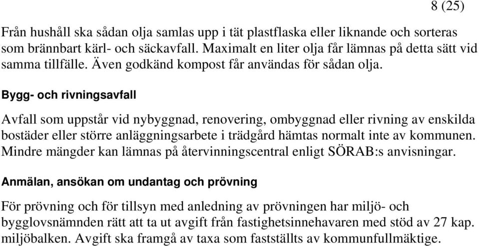 Bygg- och rivningsavfall Avfall som uppstår vid nybyggnad, renovering, ombyggnad eller rivning av enskilda bostäder eller större anläggningsarbete i trädgård hämtas normalt inte av kommunen.