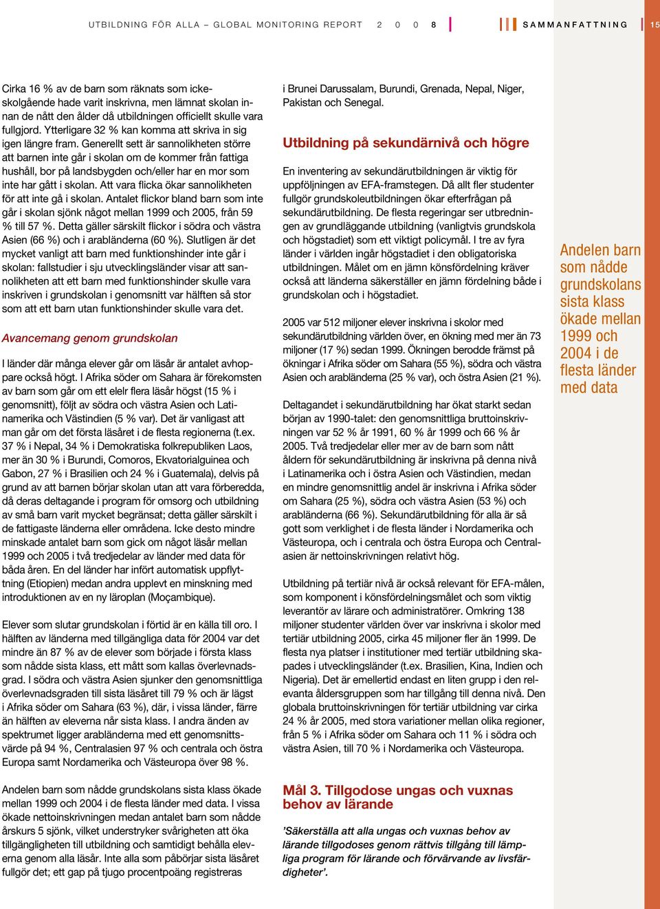 Generellt sett är sannolikheten större att barnen inte går i skolan om de kommer från fattiga hushåll, bor på landsbygden och/eller har en mor som inte har gått i skolan.
