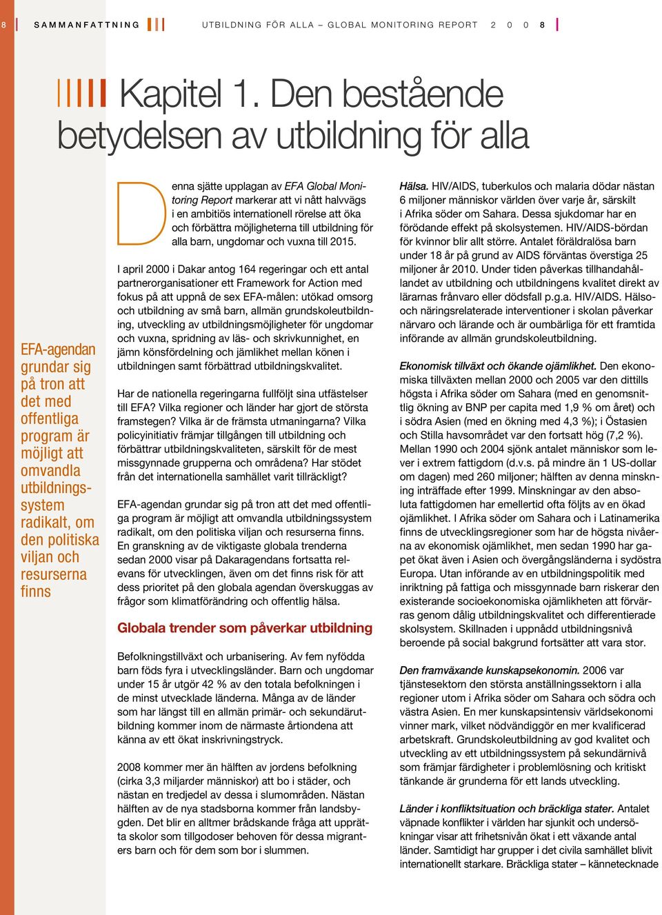 resurserna finns Denna sjätte upplagan av EFA Global Monitoring Report markerar att vi nått halvvägs i en ambitiös internationell rörelse att öka och förbättra möjligheterna till utbildning för alla