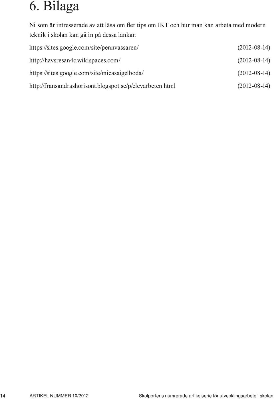 com/ (2012-08-14) https://sites.google.com/site/micasaigelboda/ (2012-08-14) http://fransandrashorisont.blogspot.