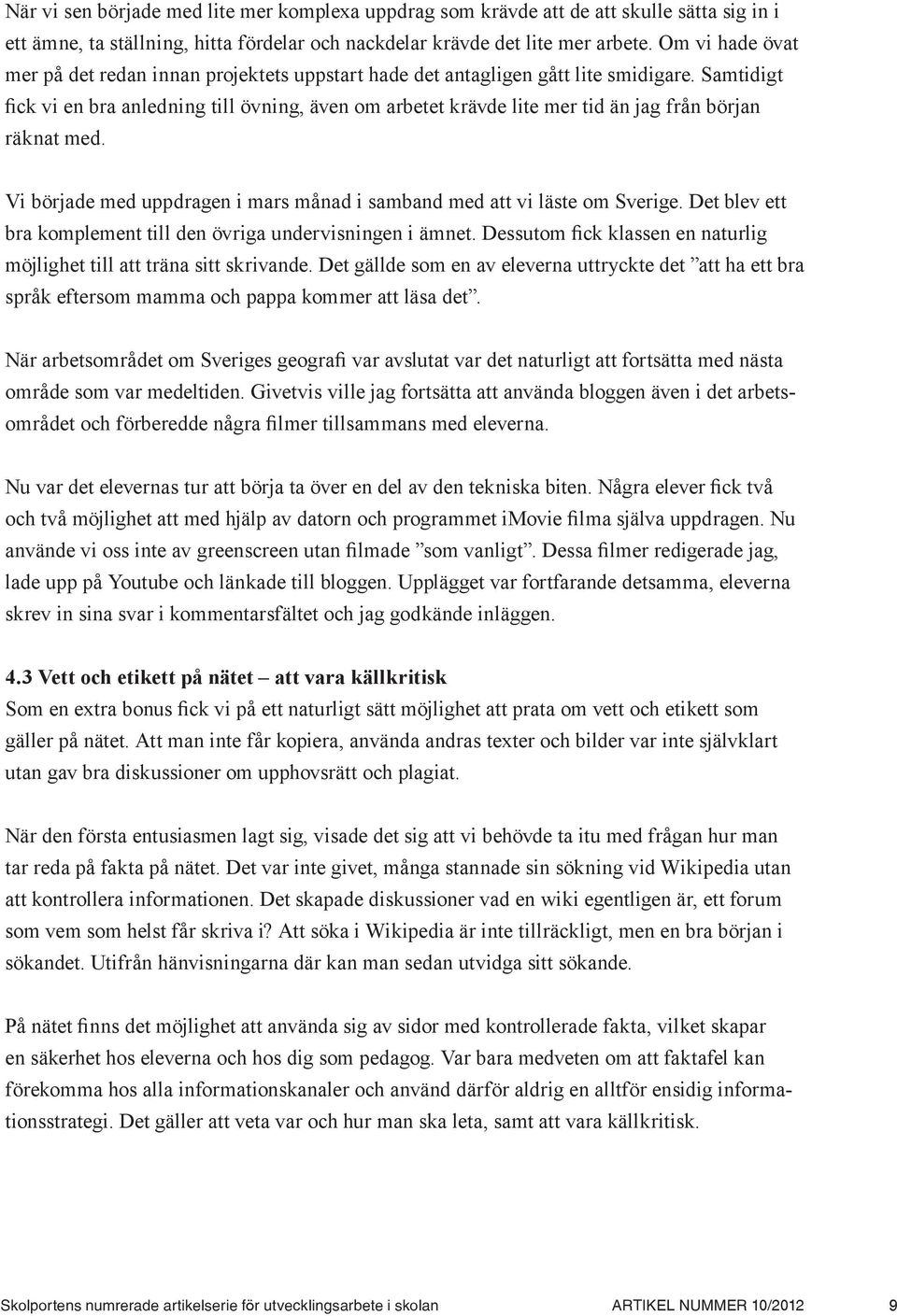 Samtidigt fick vi en bra anledning till övning, även om arbetet krävde lite mer tid än jag från början räknat med. Vi började med uppdragen i mars månad i samband med att vi läste om Sverige.
