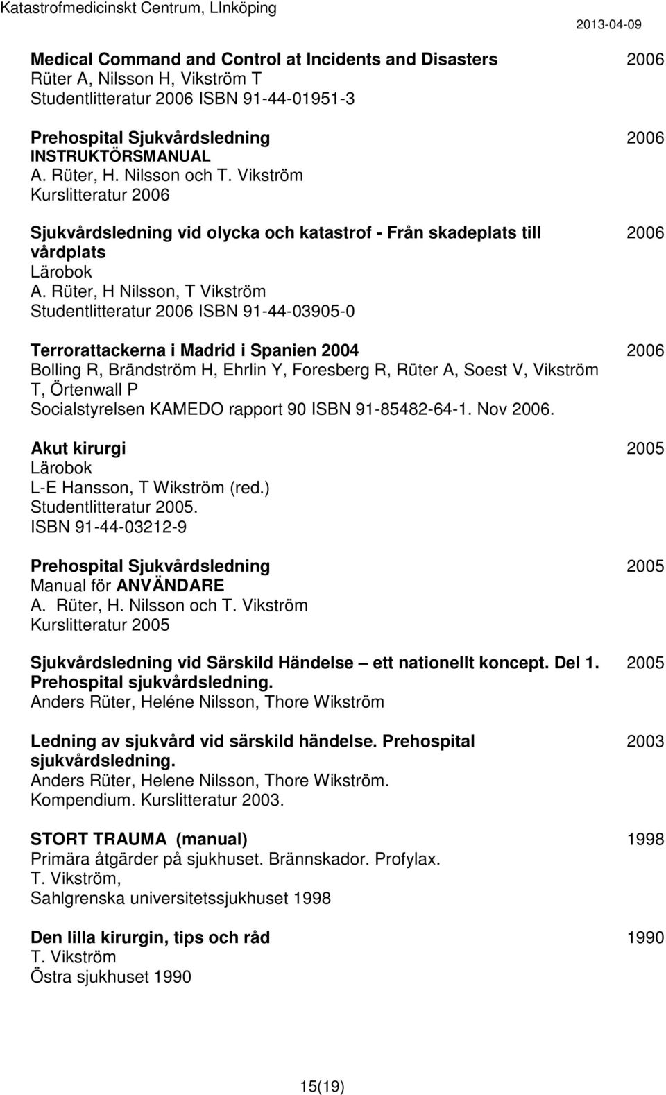 Rüter, H Nilsson, T Vikström Studentlitteratur ISBN 91-44-03905-0 Terrorattackerna i Madrid i Spanien Bolling R, Brändström H, Ehrlin Y, Foresberg R, Rüter A, Soest V, Vikström T, Örtenwall P
