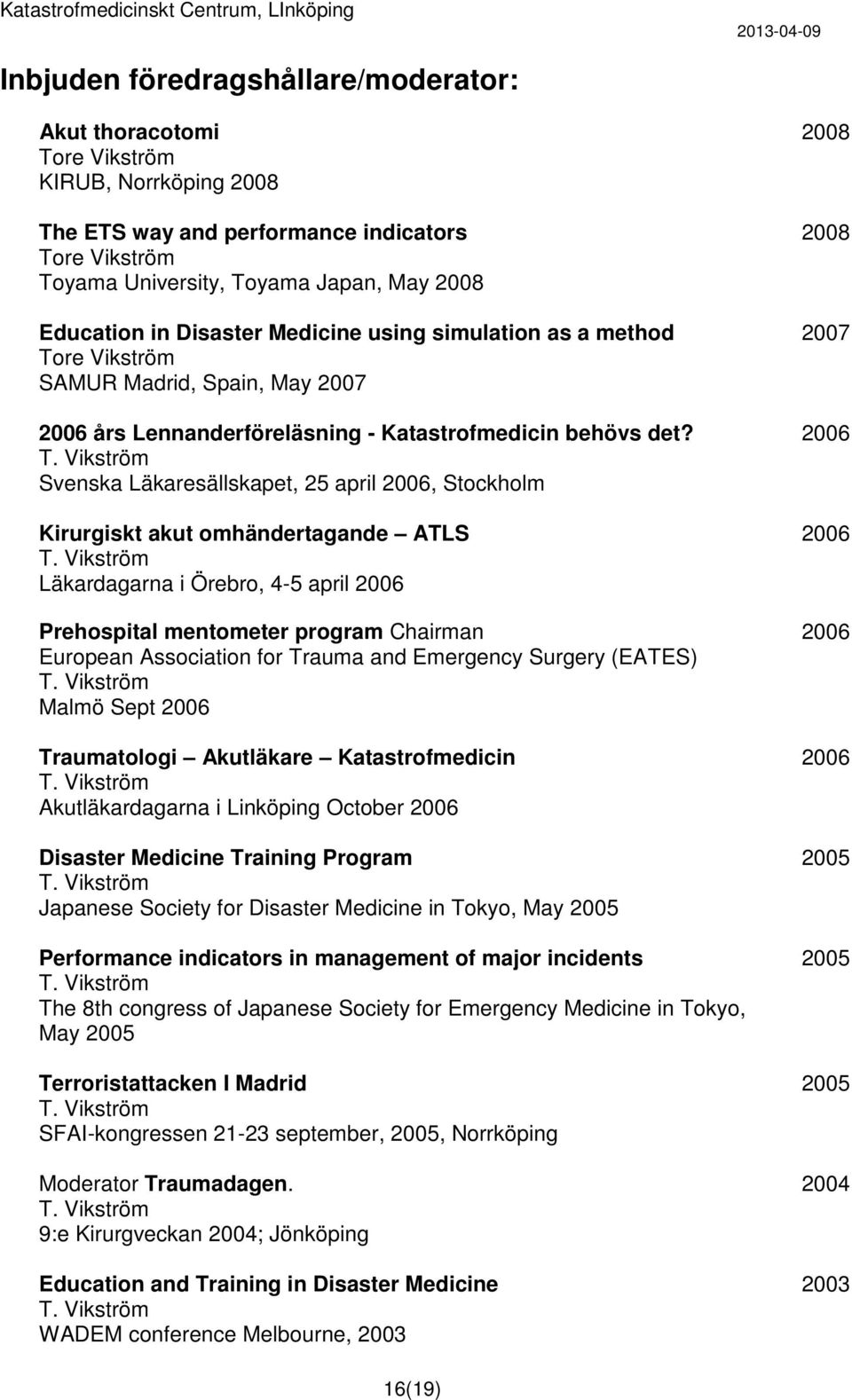 Svenska Läkaresällskapet, 25 april, Stockholm Kirurgiskt akut omhändertagande ATLS Läkardagarna i Örebro, 4-5 april Prehospital mentometer program Chairman European Association for Trauma and