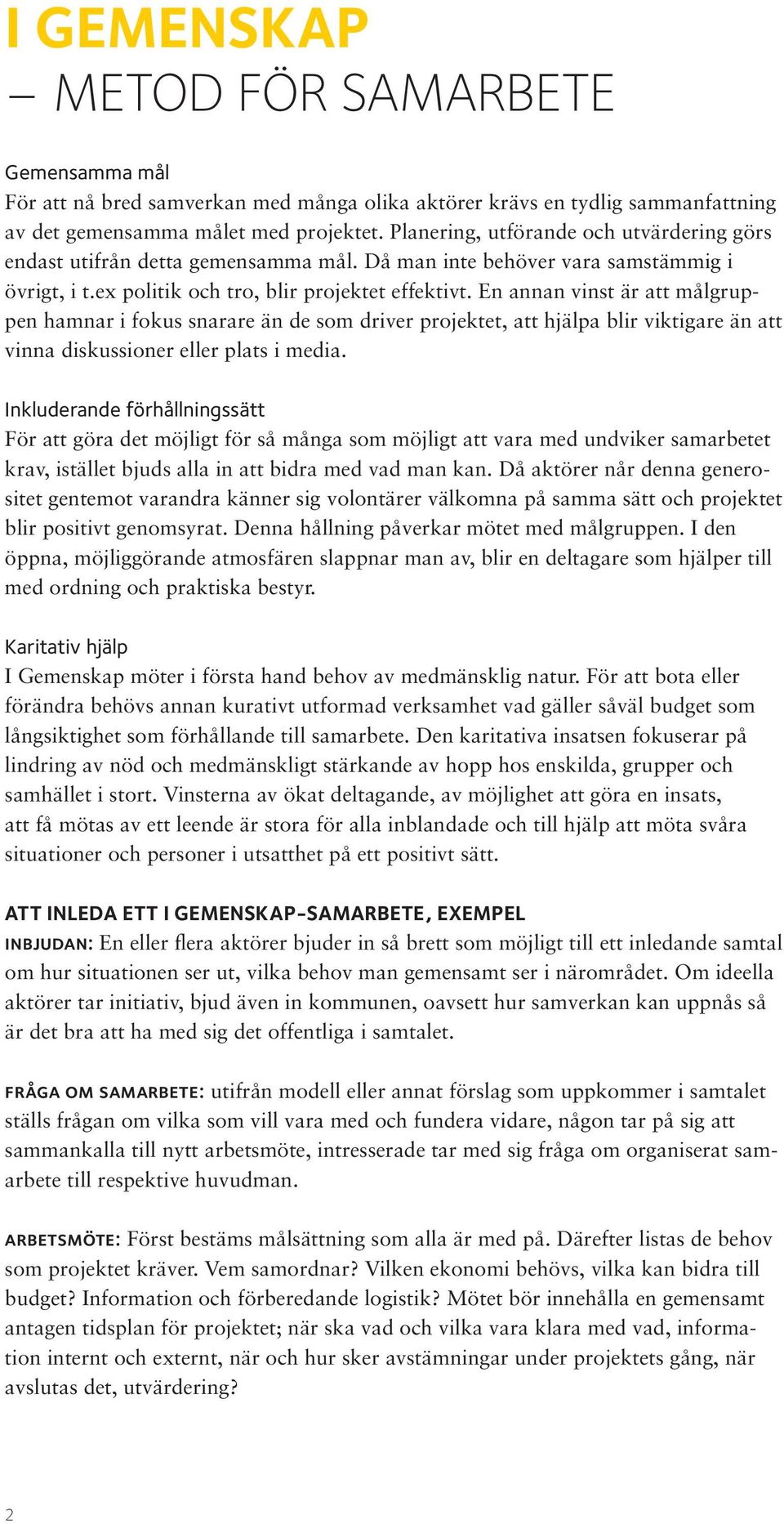 En annan vinst är att målgruppen hamnar i fokus snarare än de som driver projektet, att hjälpa blir viktigare än att vinna diskussioner eller plats i media.
