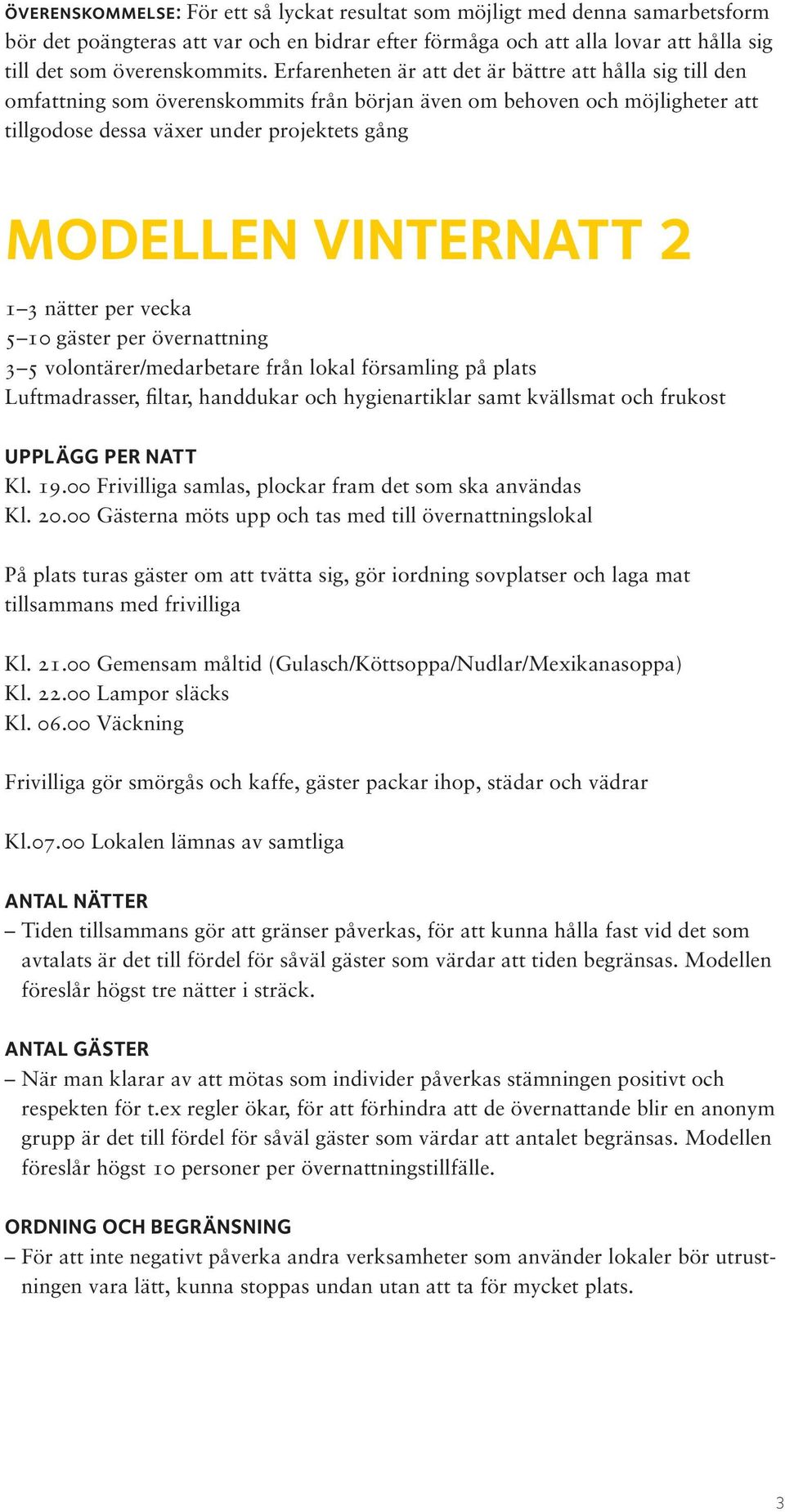 2 1 3 nätter per vecka 5 10 gäster per övernattning 3 5 volontärer/medarbetare från lokal församling på plats Luftmadrasser, filtar, handdukar och hygienartiklar samt kvällsmat och frukost UPPLÄGG