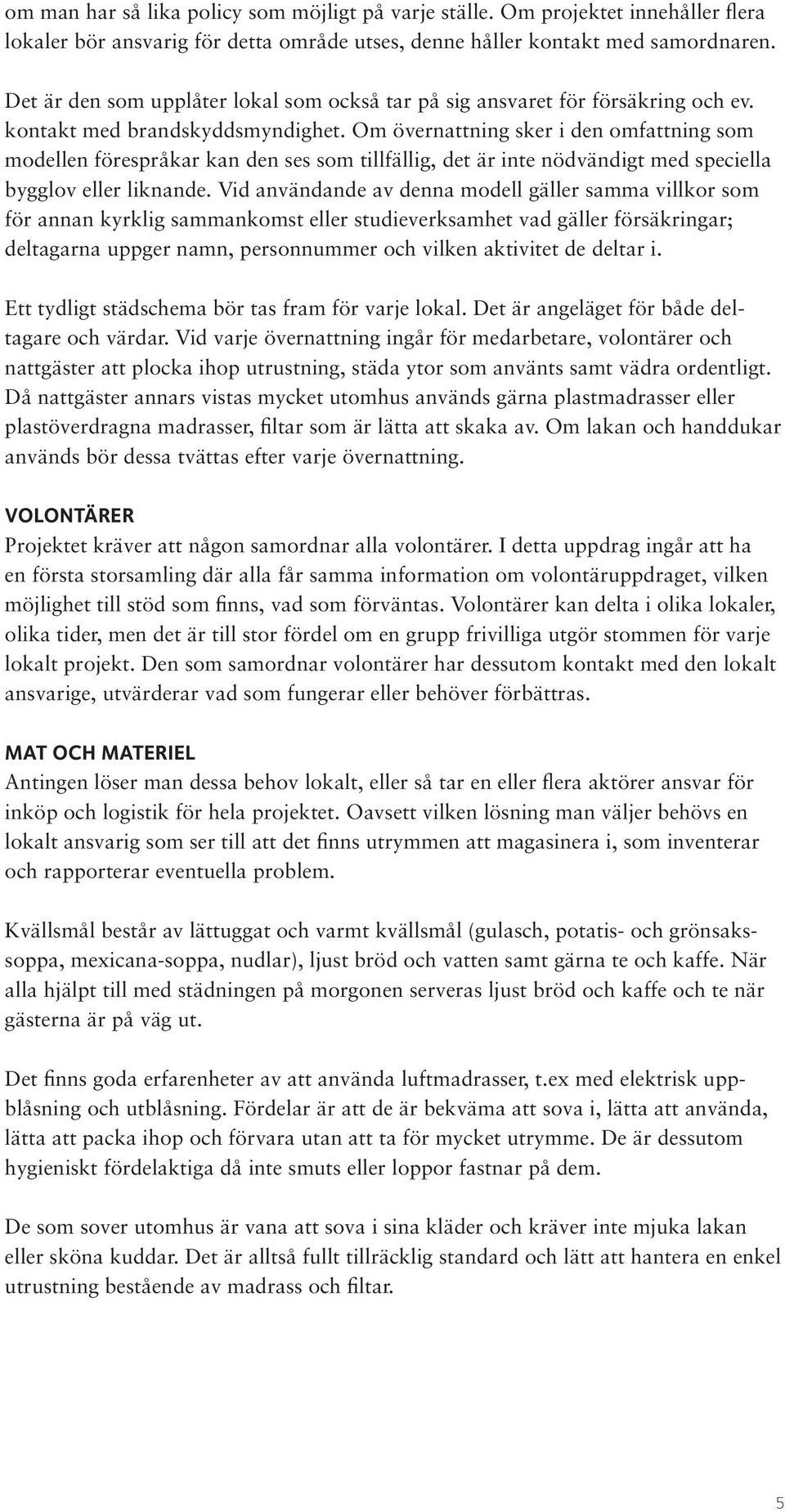 Om övernattning sker i den omfattning som modellen förespråkar kan den ses som tillfällig, det är inte nödvändigt med speciella bygglov eller liknande.