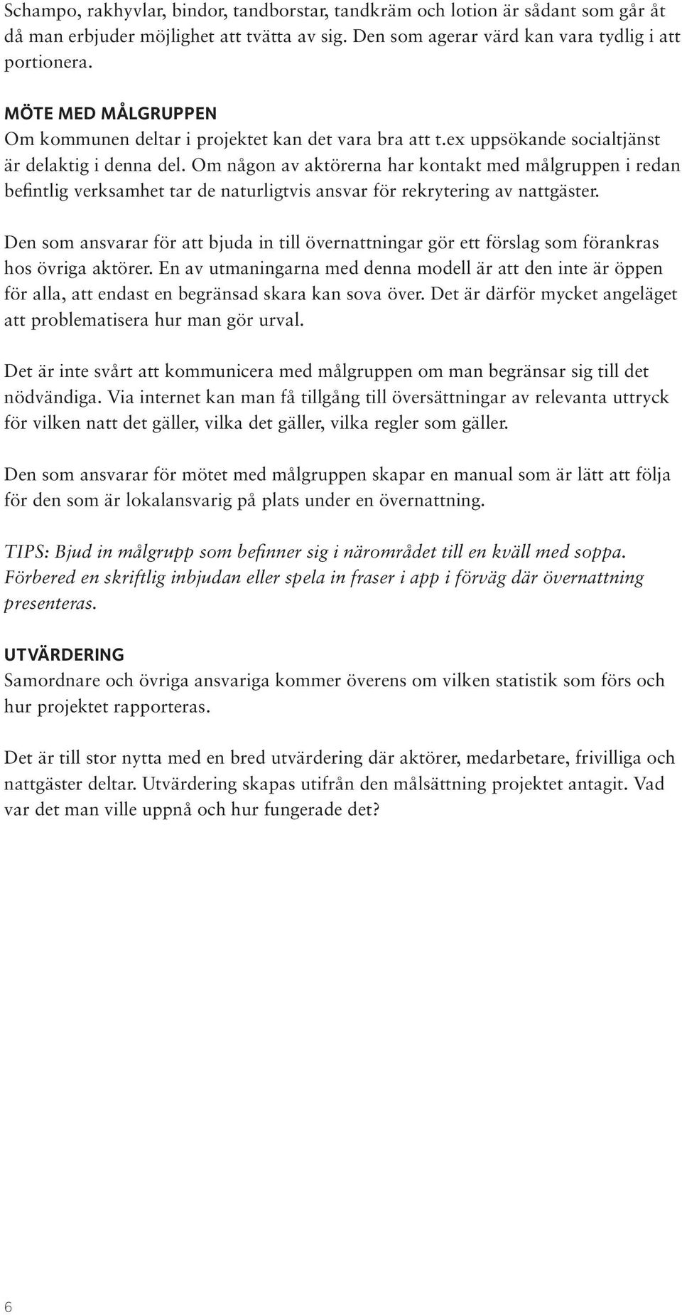 Om någon av aktörerna har kontakt med målgruppen i redan befintlig verksamhet tar de naturligtvis ansvar för rekrytering av nattgäster.