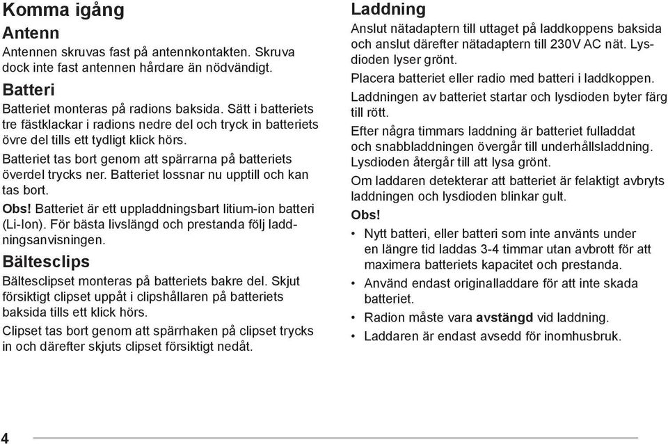 Batteriet lossnar nu upptill och kan tas bort. Obs! Batteriet är ett uppladdningsbart litium-ion batteri (Li-Ion). För bästa livslängd och prestanda följ laddningsanvisningen.