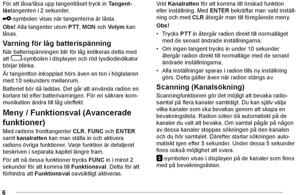 Är tangentton inkopplad hörs även en ton i högtalaren med 10 sekunders mellanrum. Batteriet bör då laddas. Det går att använda radion en kortare tid efter batterivarningen.