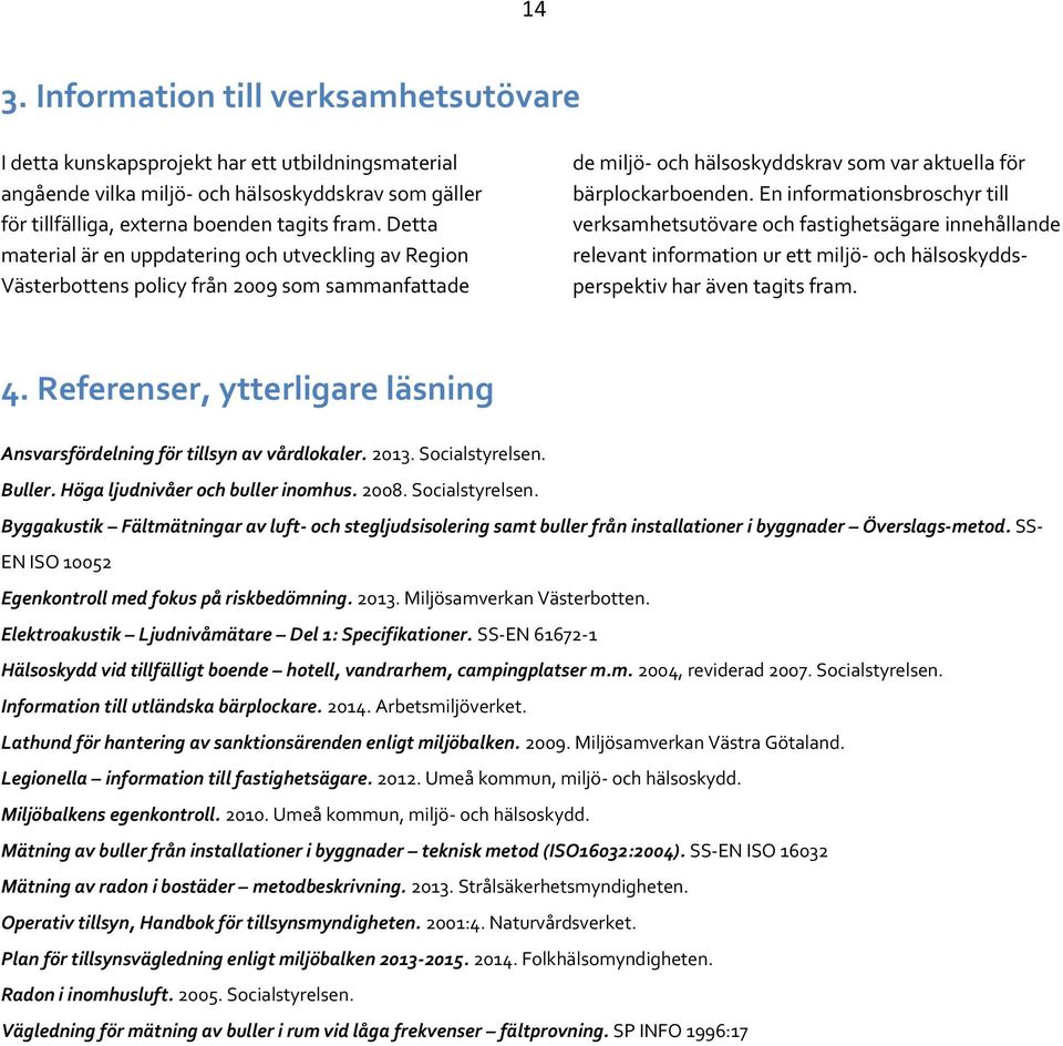 En informationsbroschyr till verksamhetsutövare och fastighetsägare innehållande relevant information ur ett miljö- och hälsoskyddsperspektiv har även tagits fram. 4.