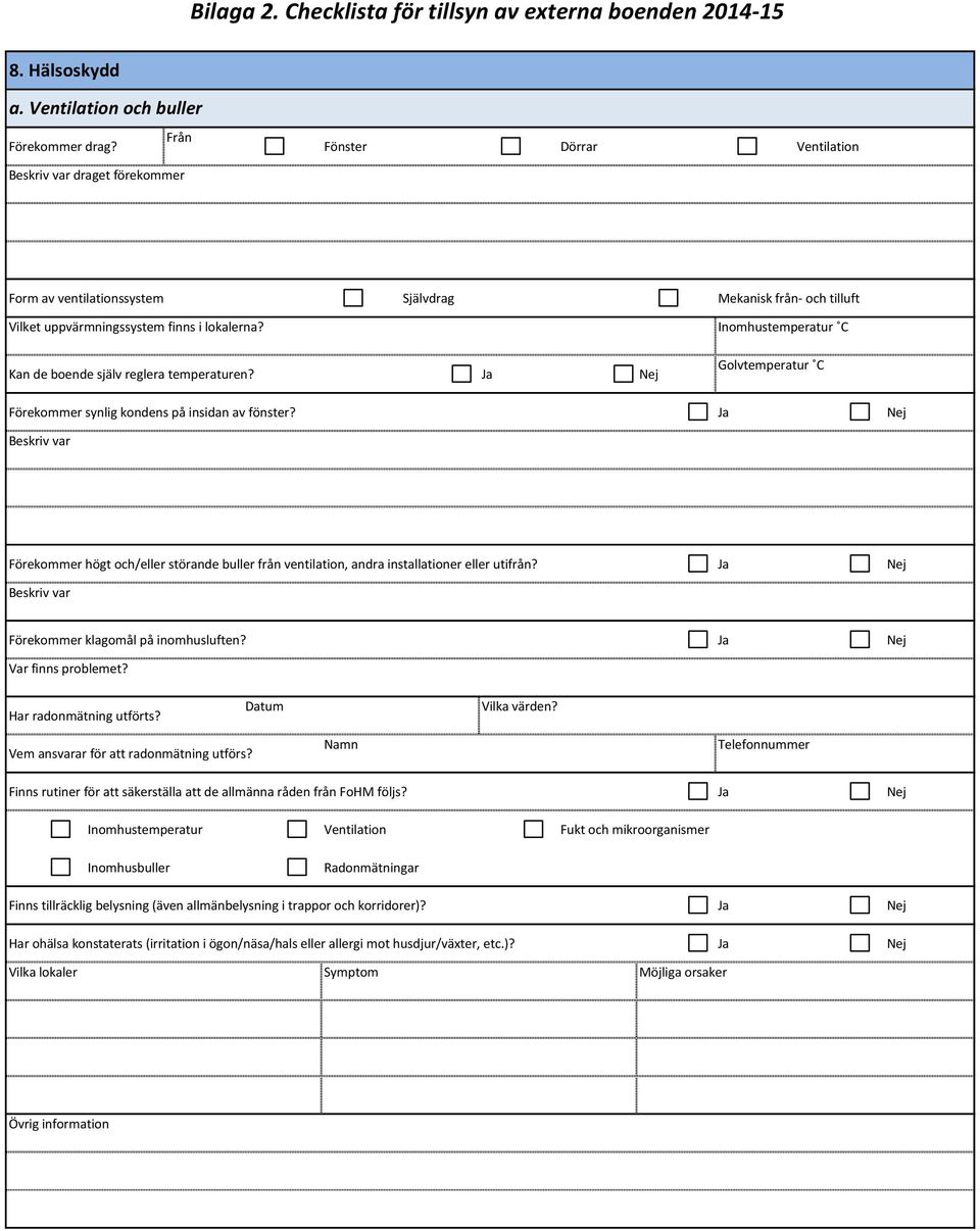 Kan de boende själv reglera temperaturen? Ja Nej Inomhustemperatur C Golvtemperatur C Förekommer synlig kondens på insidan av fönster?