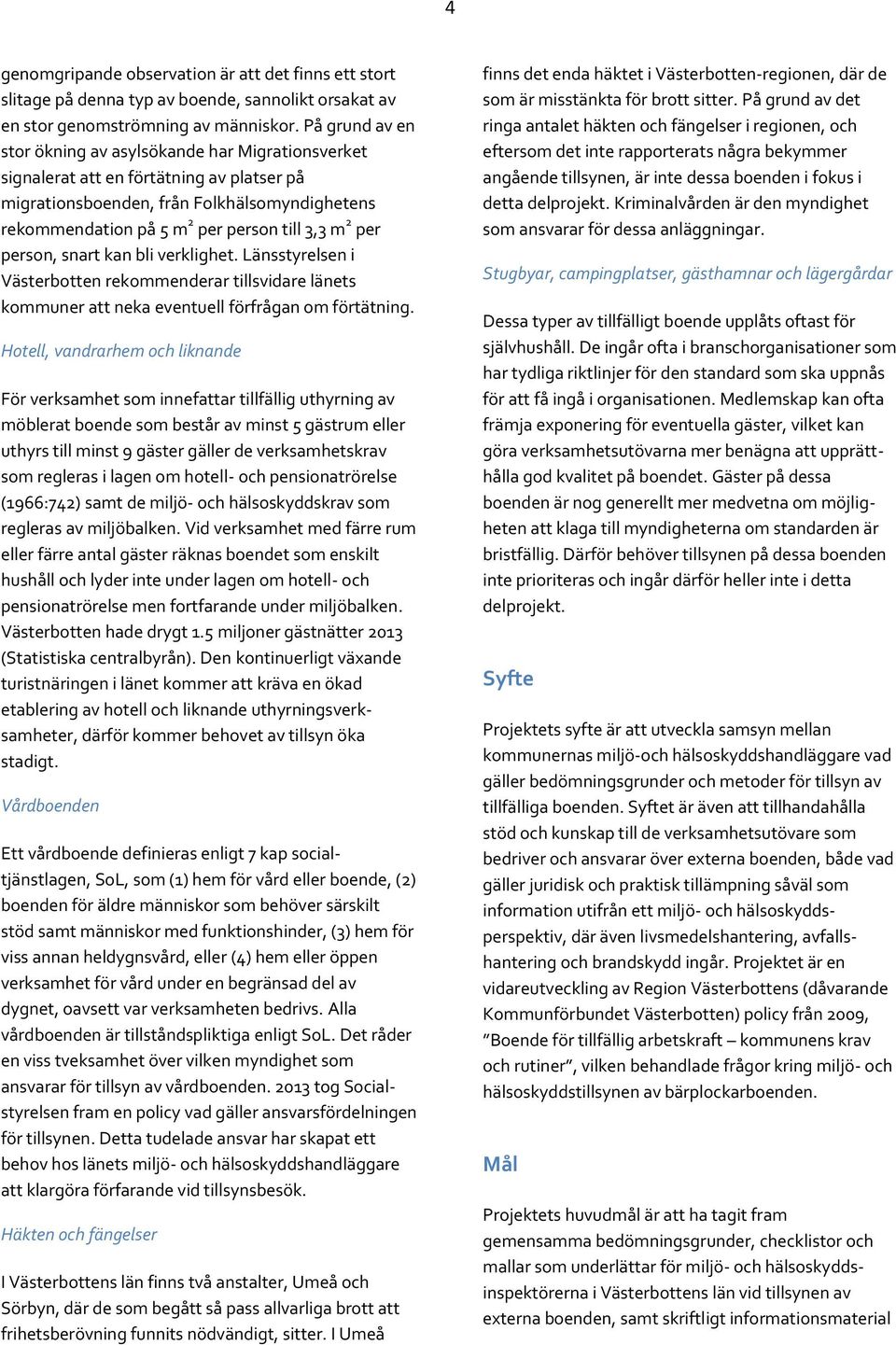 per person, snart kan bli verklighet. Länsstyrelsen i Västerbotten rekommenderar tillsvidare länets kommuner att neka eventuell förfrågan om förtätning.