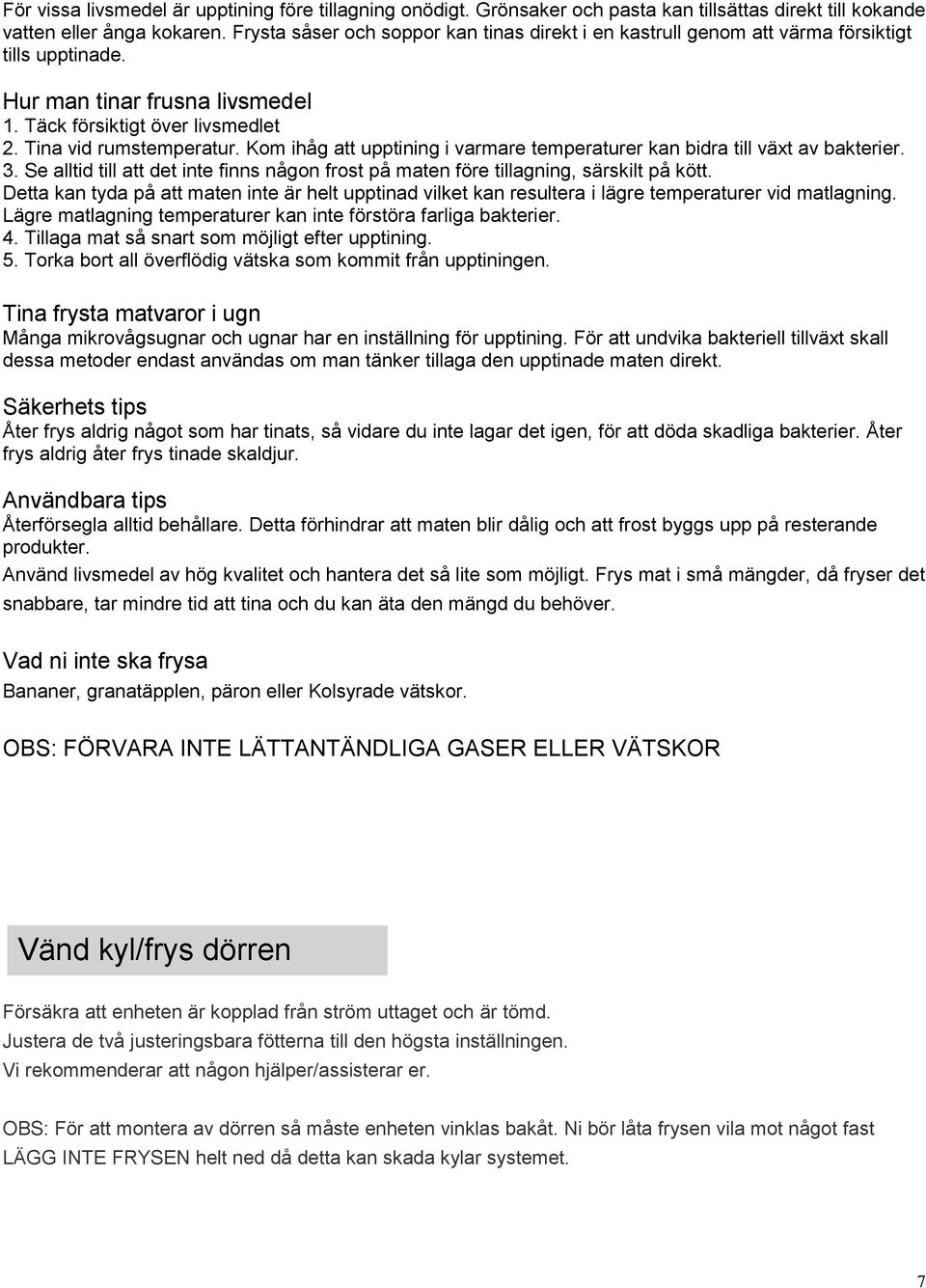 Kom ihåg att upptining i varmare temperaturer kan bidra till växt av bakterier. 3. Se alltid till att det inte finns någon frost på maten före tillagning, särskilt på kött.